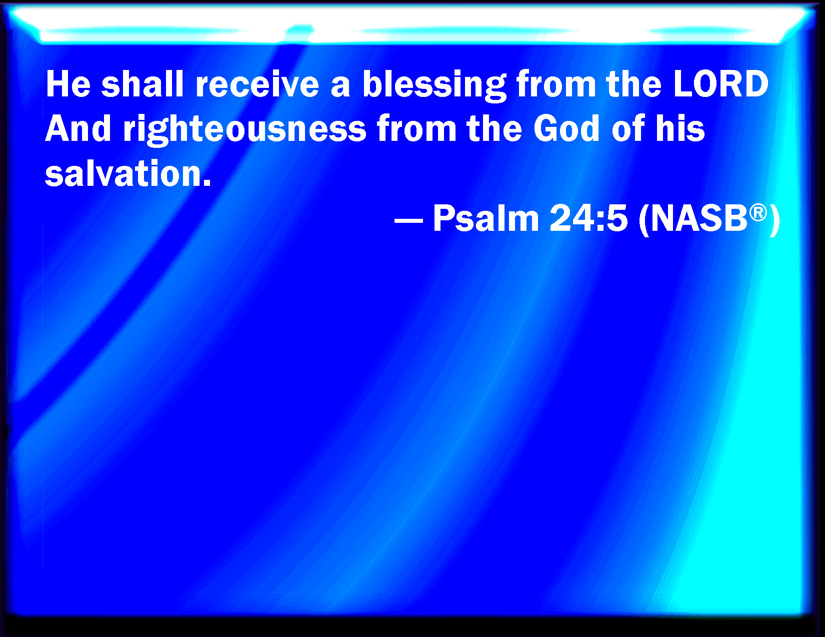 Psalm 245 He shall receive the blessing from the LORD, and