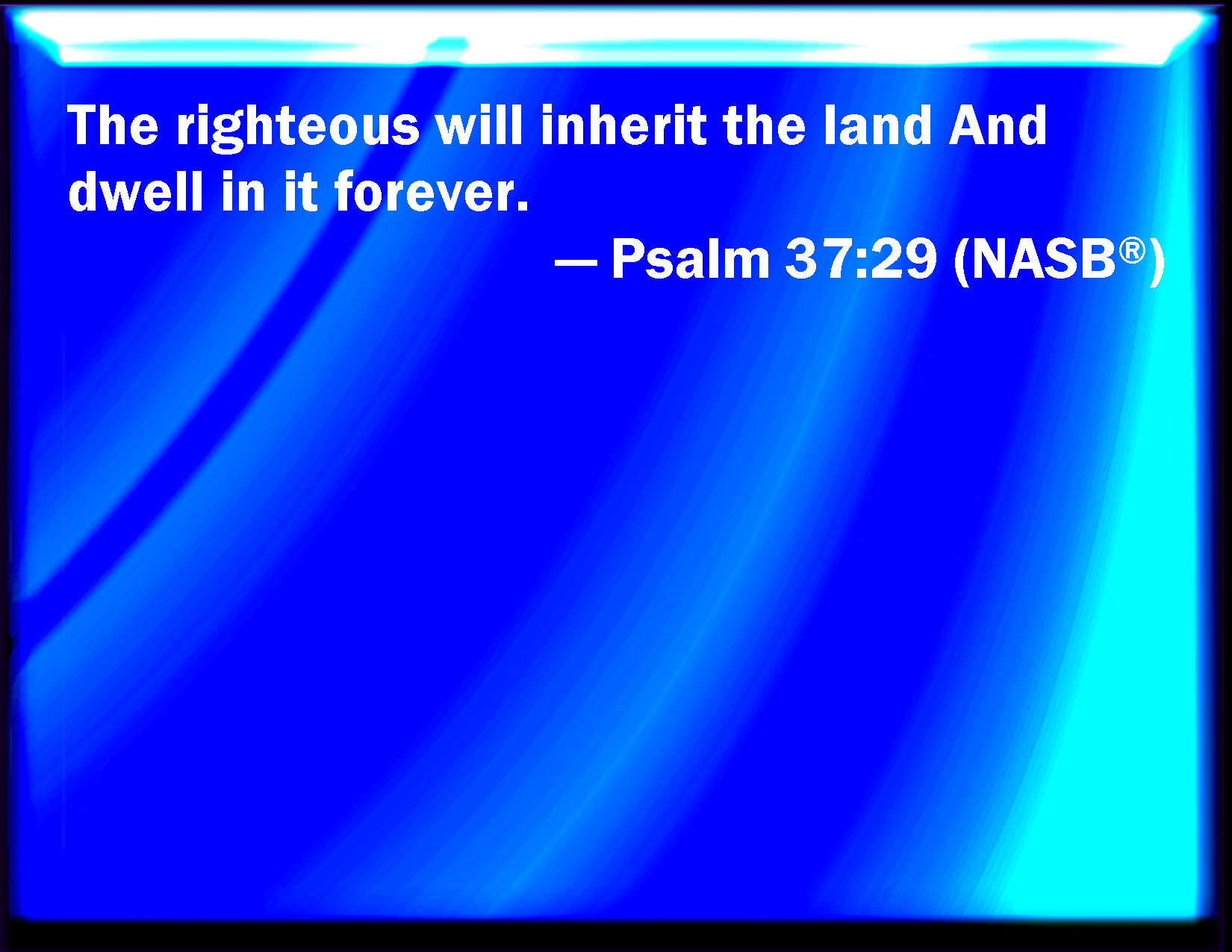Psalm 3729 The righteous shall inherit the land, and dwell therein for