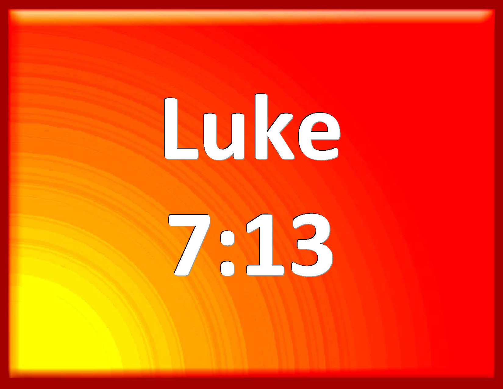Luke 713 And when the Lord saw her, he had compassion on her, and said