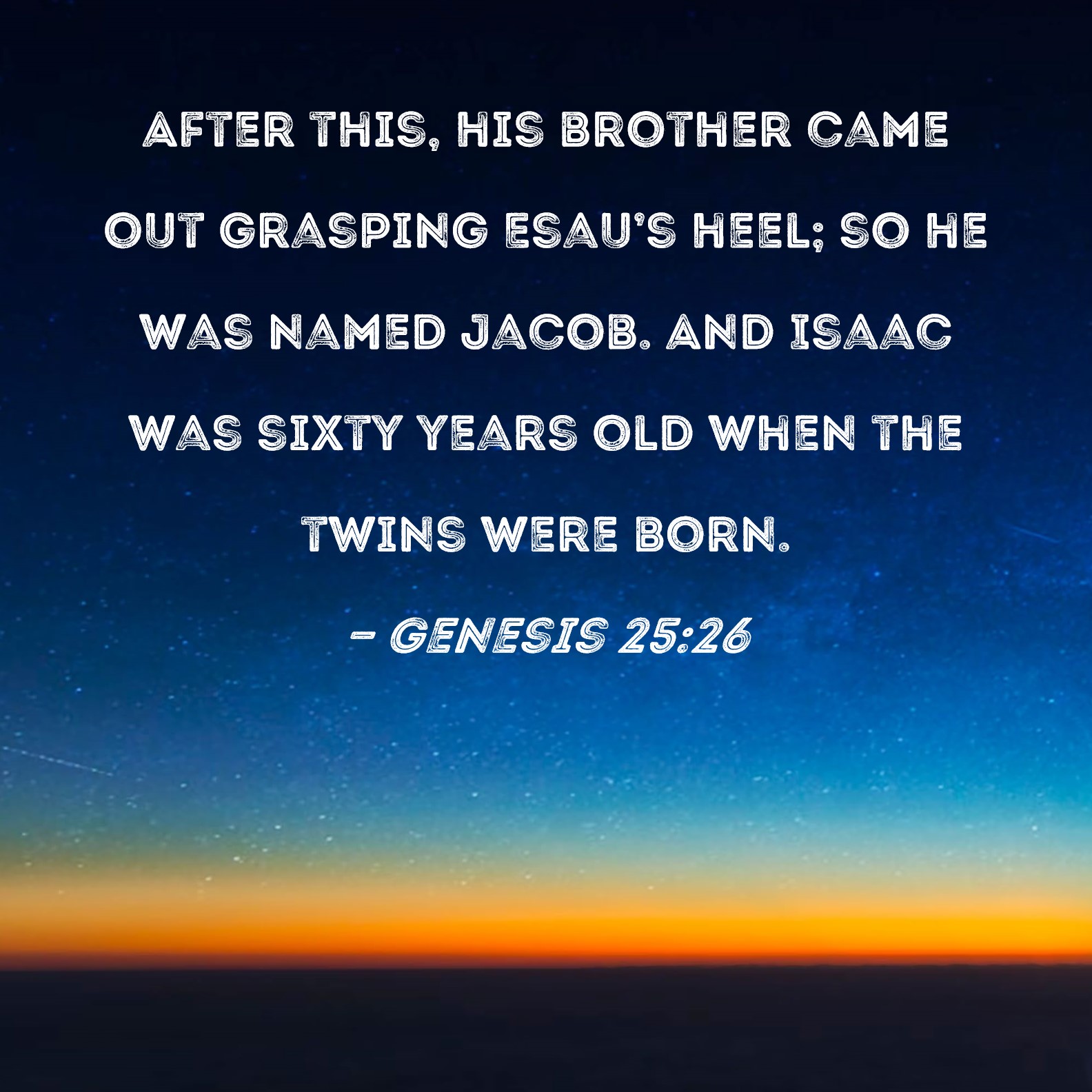 Genesis 2526 After this, his brother came out grasping Esau's heel; so