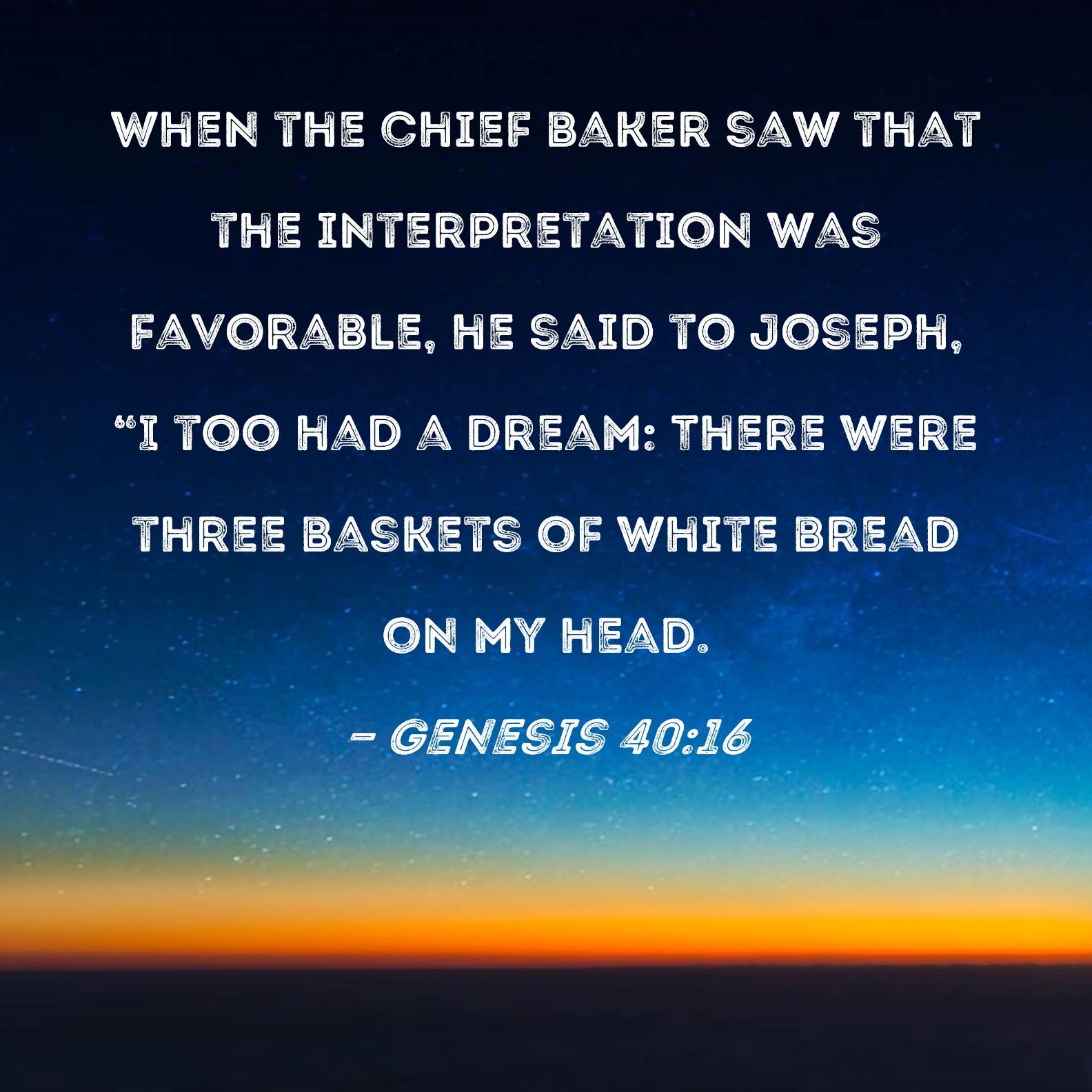 Genesis 4016 When the chief baker saw that the interpretation was