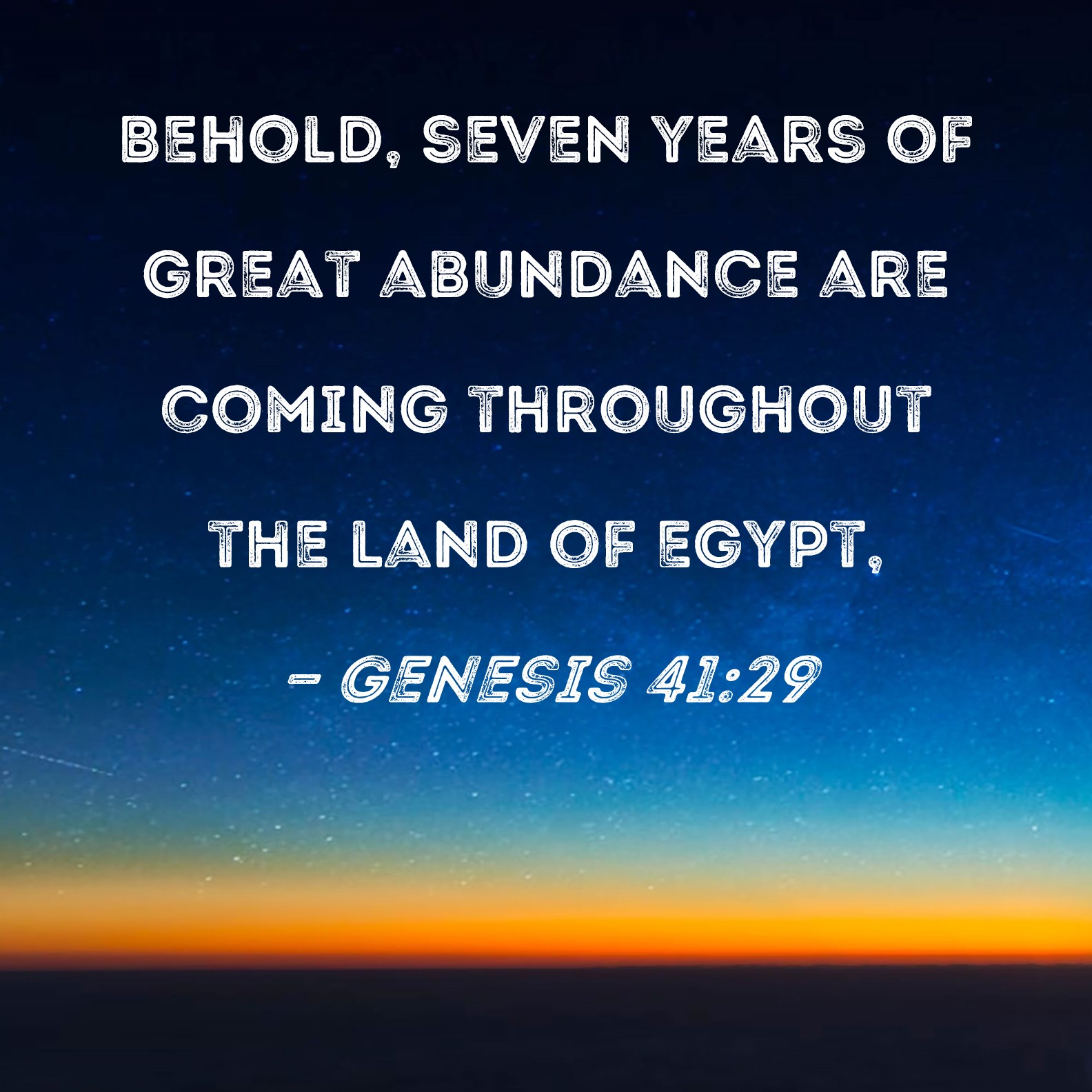 Genesis 4129 Behold, seven years of great abundance are coming