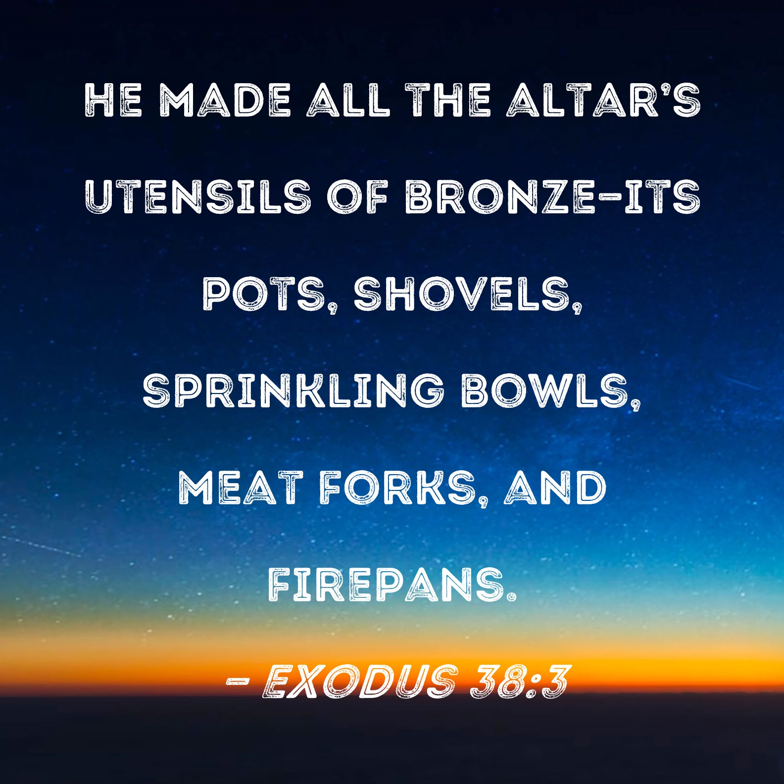 Exodus 383 He made all the altar's utensils of bronzeits pots