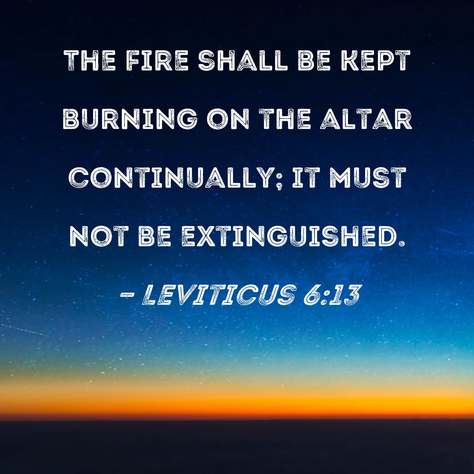 Leviticus 613 The fire shall be kept burning on the altar continually