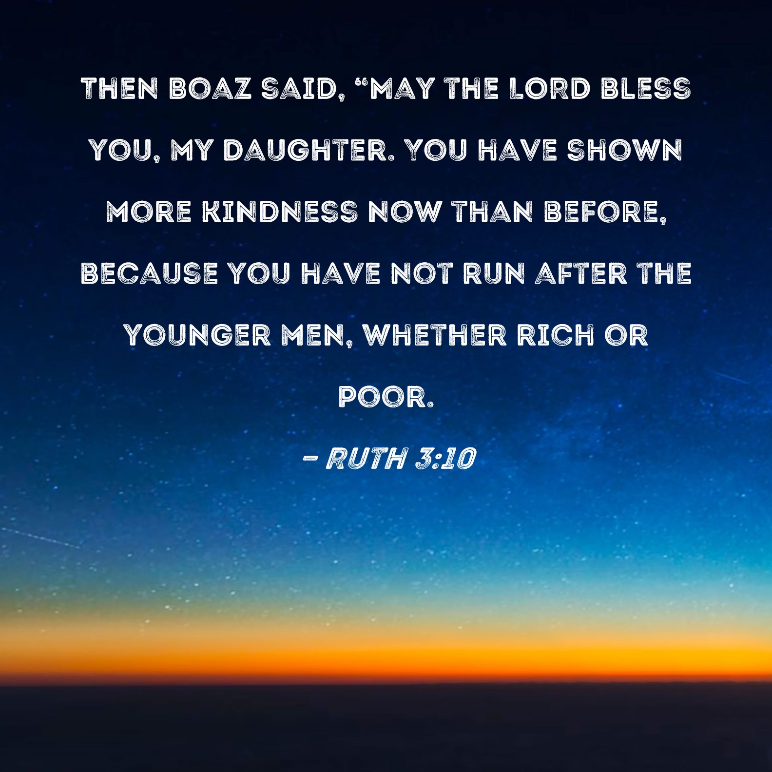 Ruth 310 Then Boaz said, "May the LORD bless you, my daughter. You