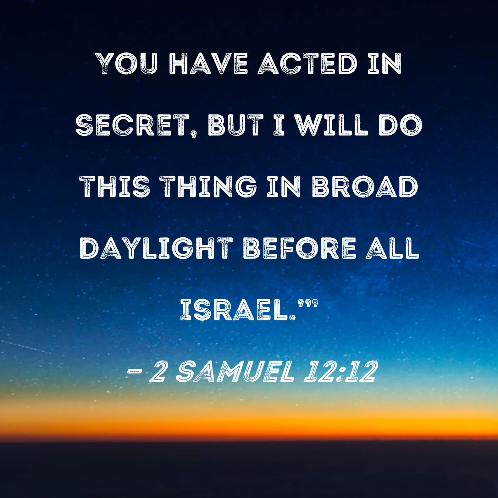 2 Samuel 1212 You have acted in secret, but I will do this thing in