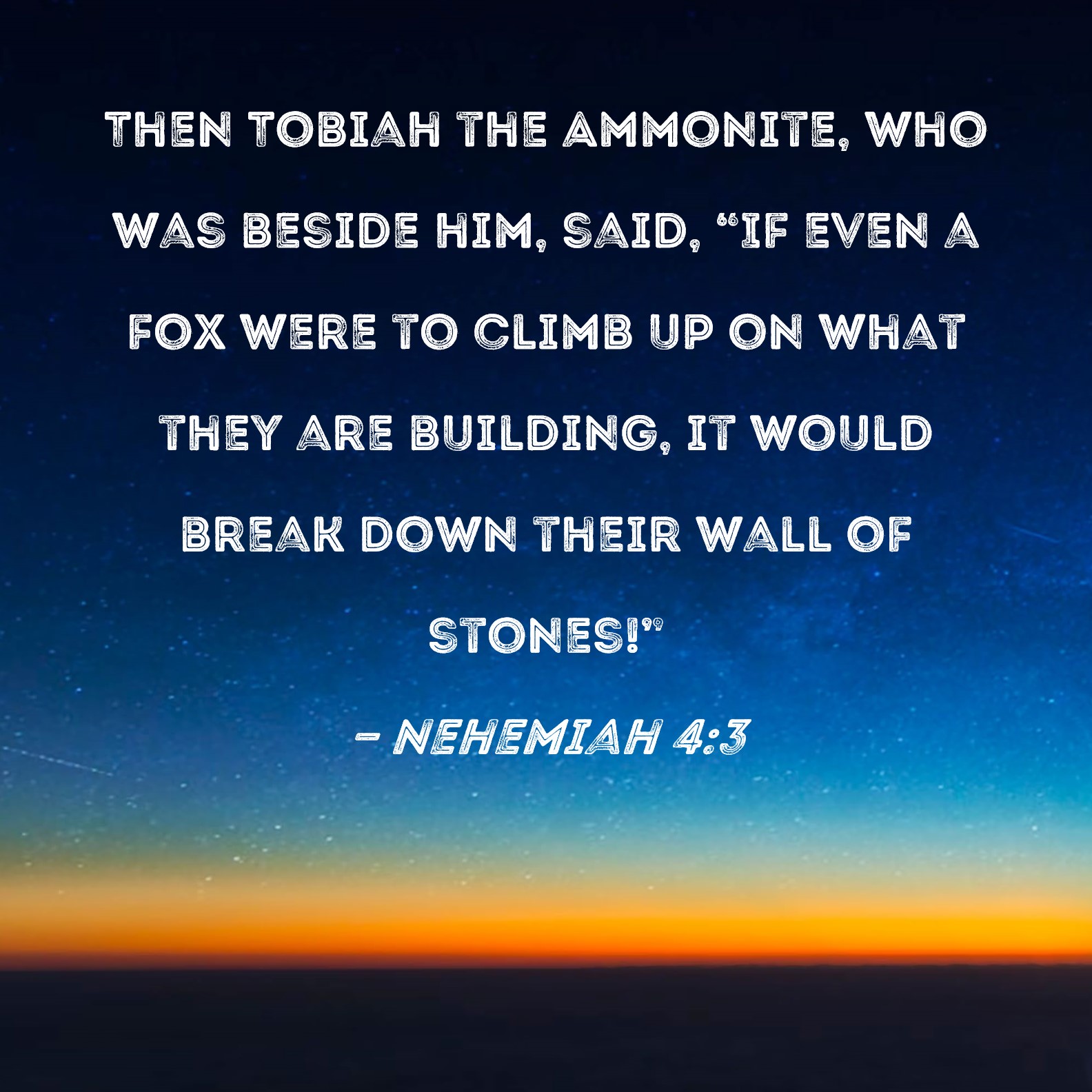 Nehemiah 43 Then Tobiah the Ammonite, who was beside him, said, "If