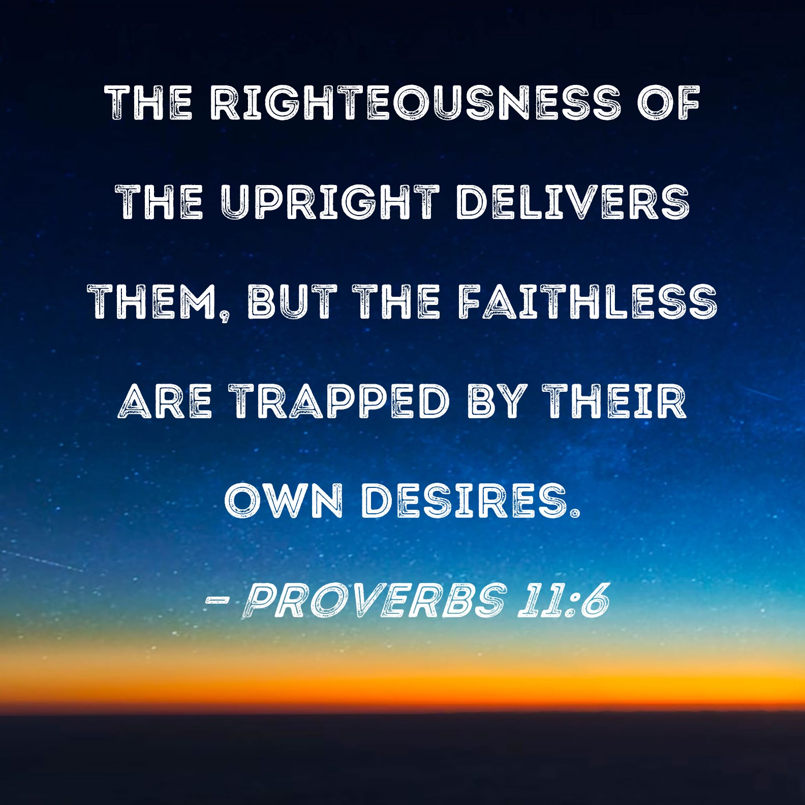 Proverbs 116 The righteousness of the upright delivers them, but the faithless are trapped by