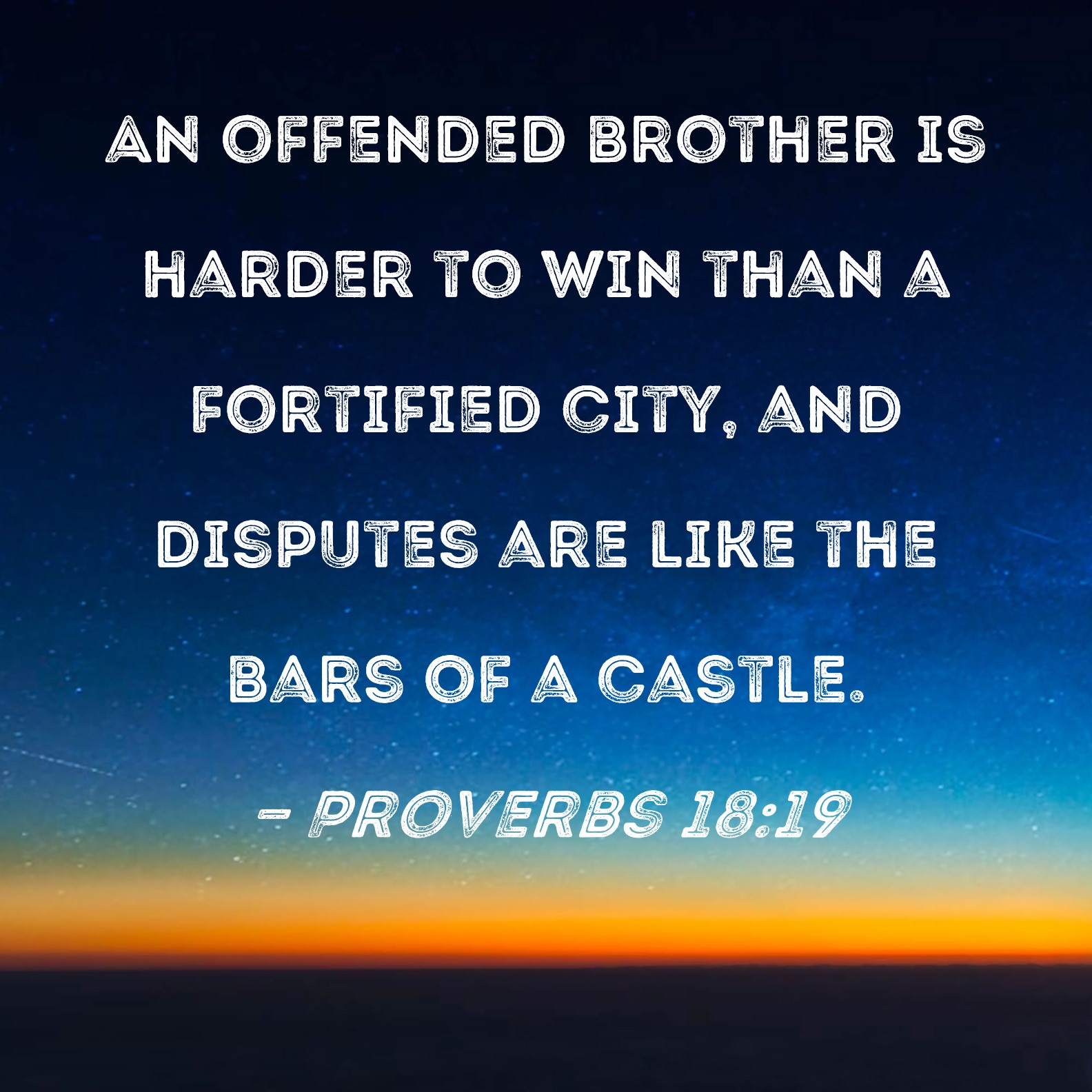 Proverbs 1819 An offended brother is harder to win than a fortified