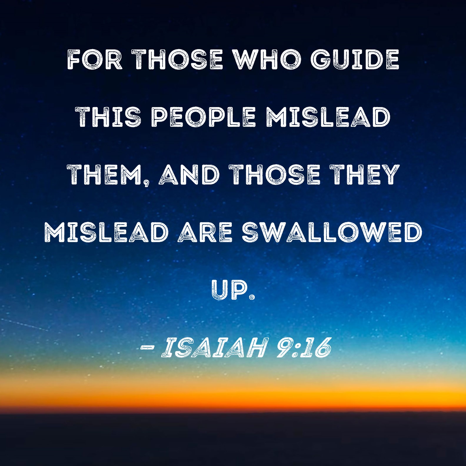Isaiah 916 For those who guide this people mislead them, and those they mislead are swallowed up.