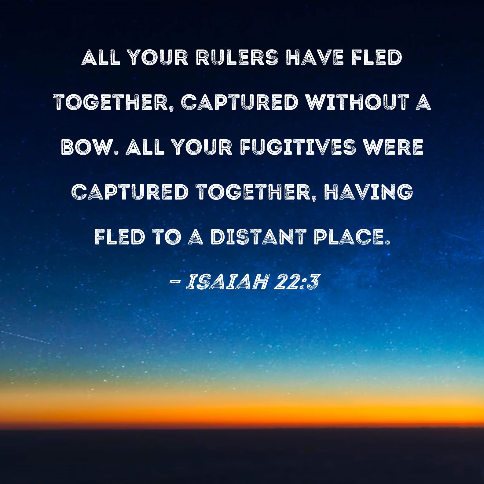 Isaiah 223 All your rulers have fled together, captured without a bow