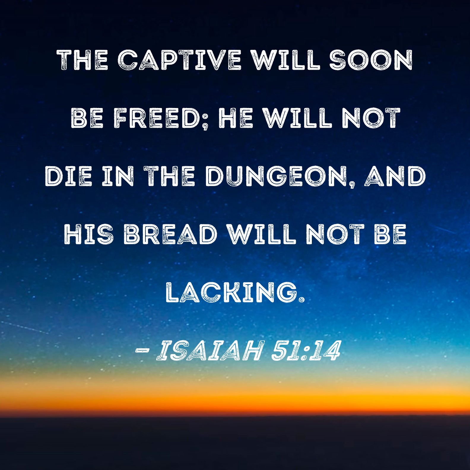 Isaiah 5114 The captive will soon be freed; he will not die in the