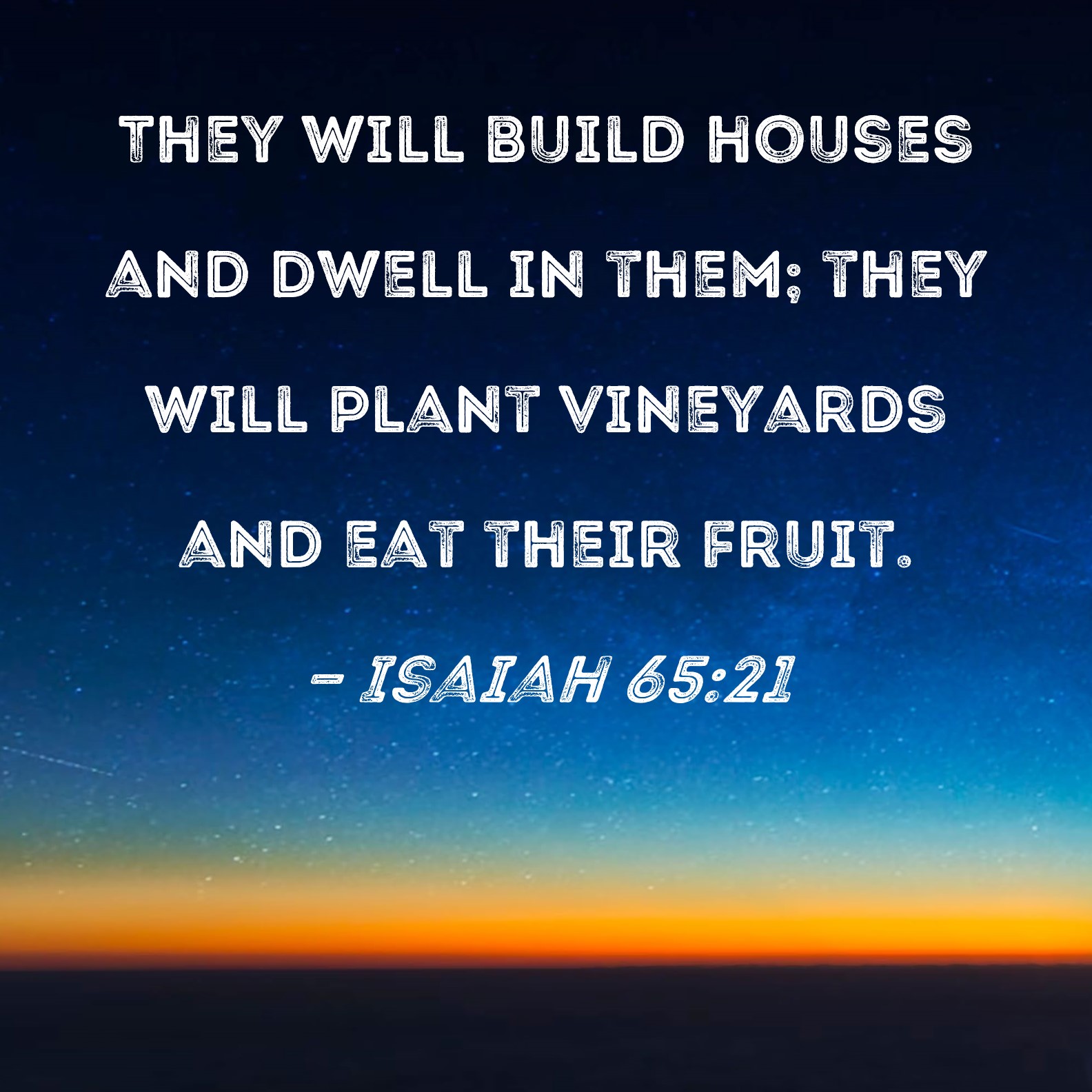 Isaiah 6521 They will build houses and dwell in them; they will plant