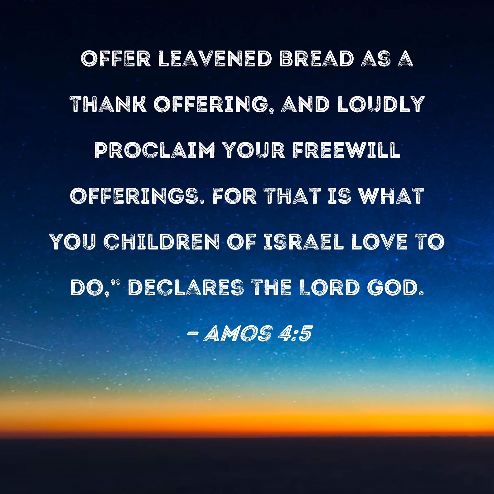 Amos 45 Offer leavened bread as a thank offering, and loudly proclaim