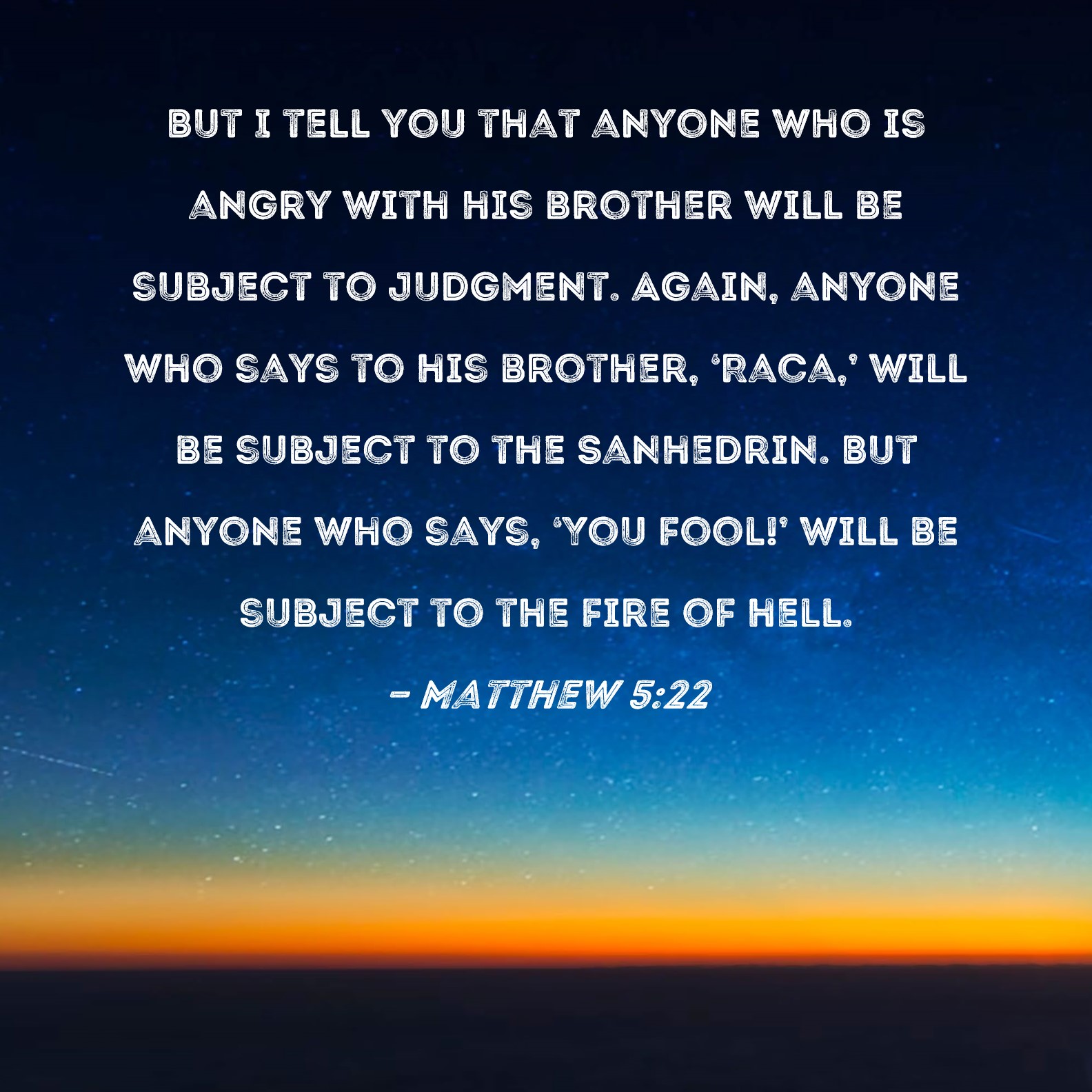 Matthew 522 But I tell you that anyone who is angry with his brother