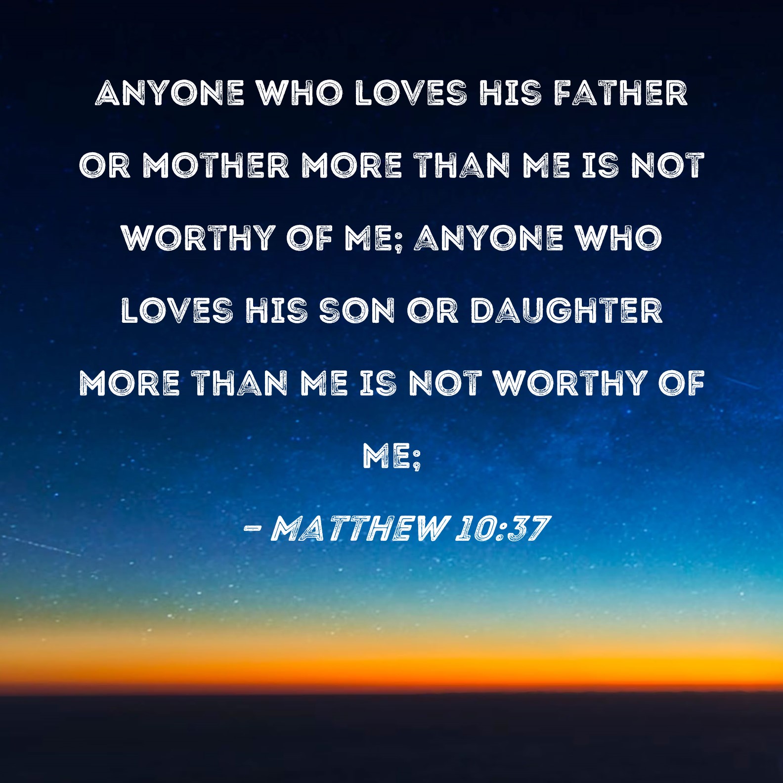 Matthew 1037 Anyone who loves his father or mother more than Me is not