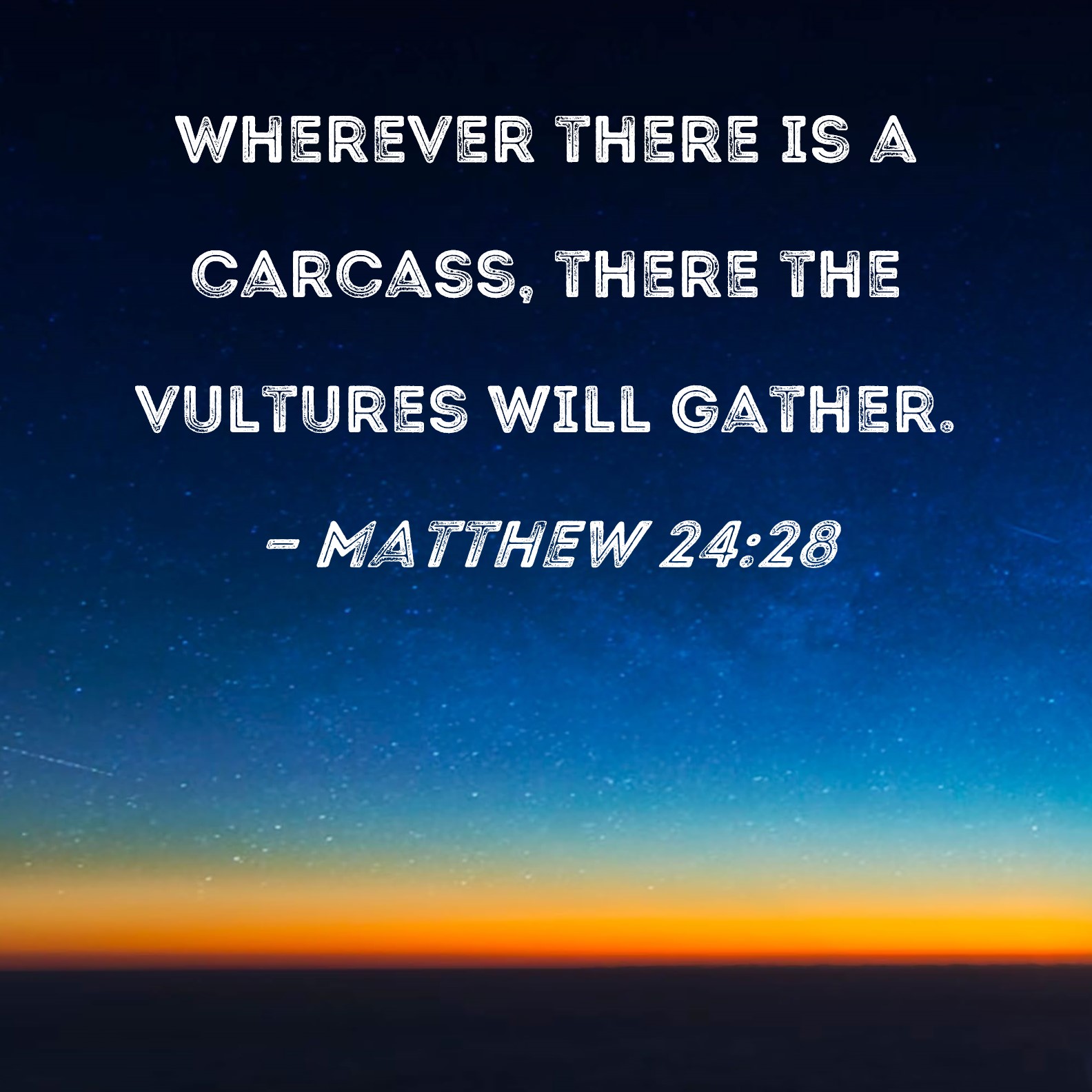 Matthew 2428 Wherever there is a carcass, there the vultures will gather.