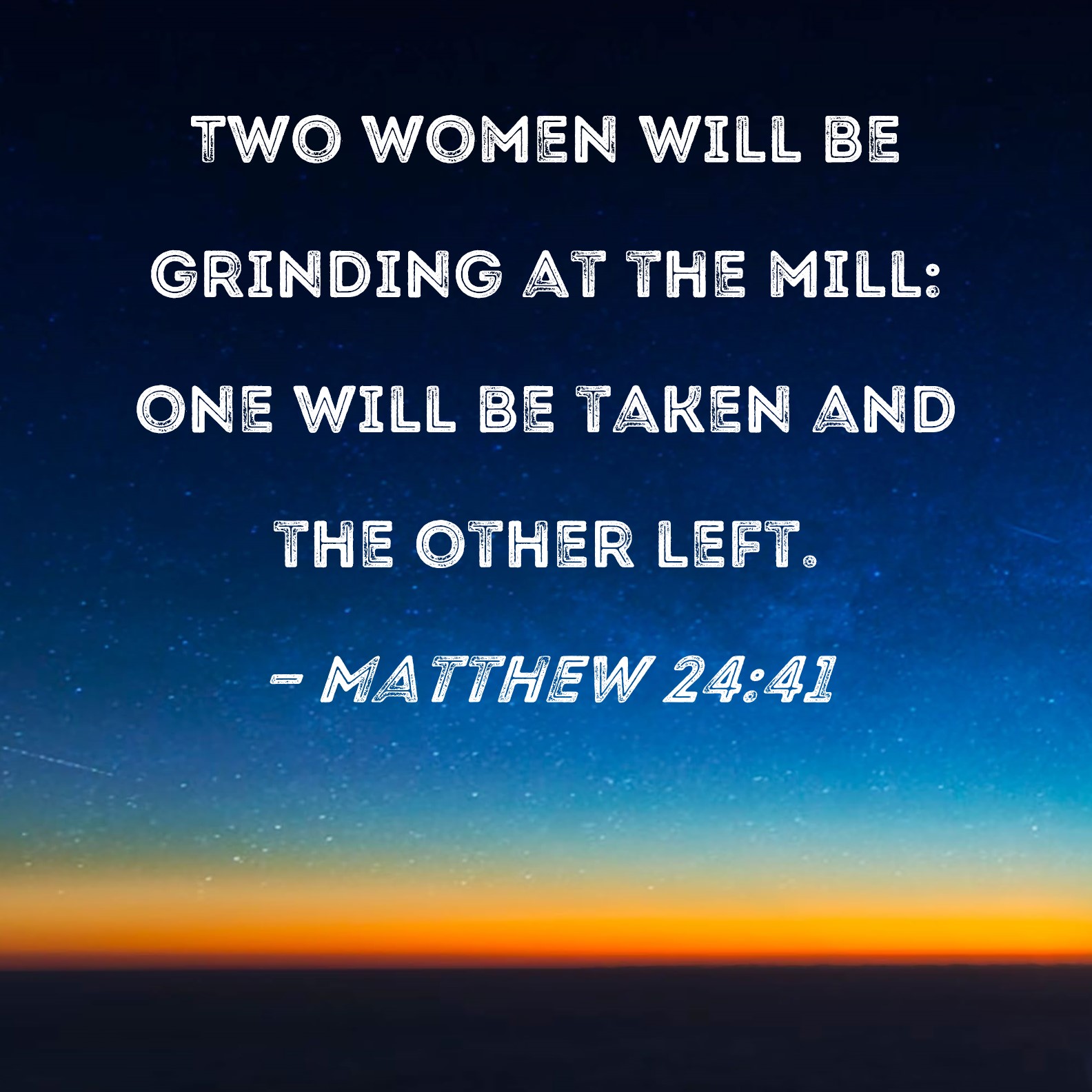 Matthew 2441 Two women will be grinding at the mill one will be taken