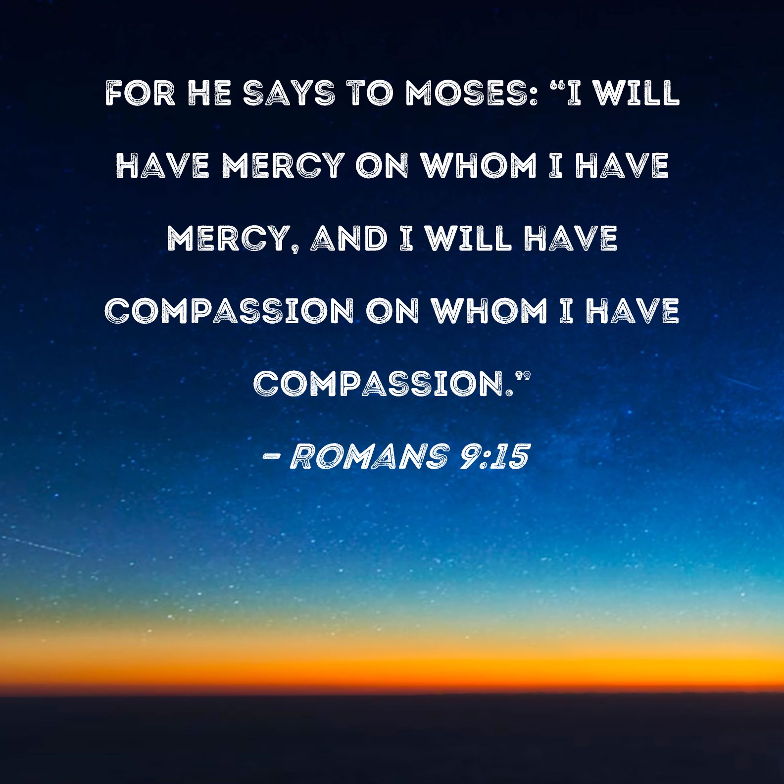 Romans 915 For He says to Moses "I will have mercy on whom I have