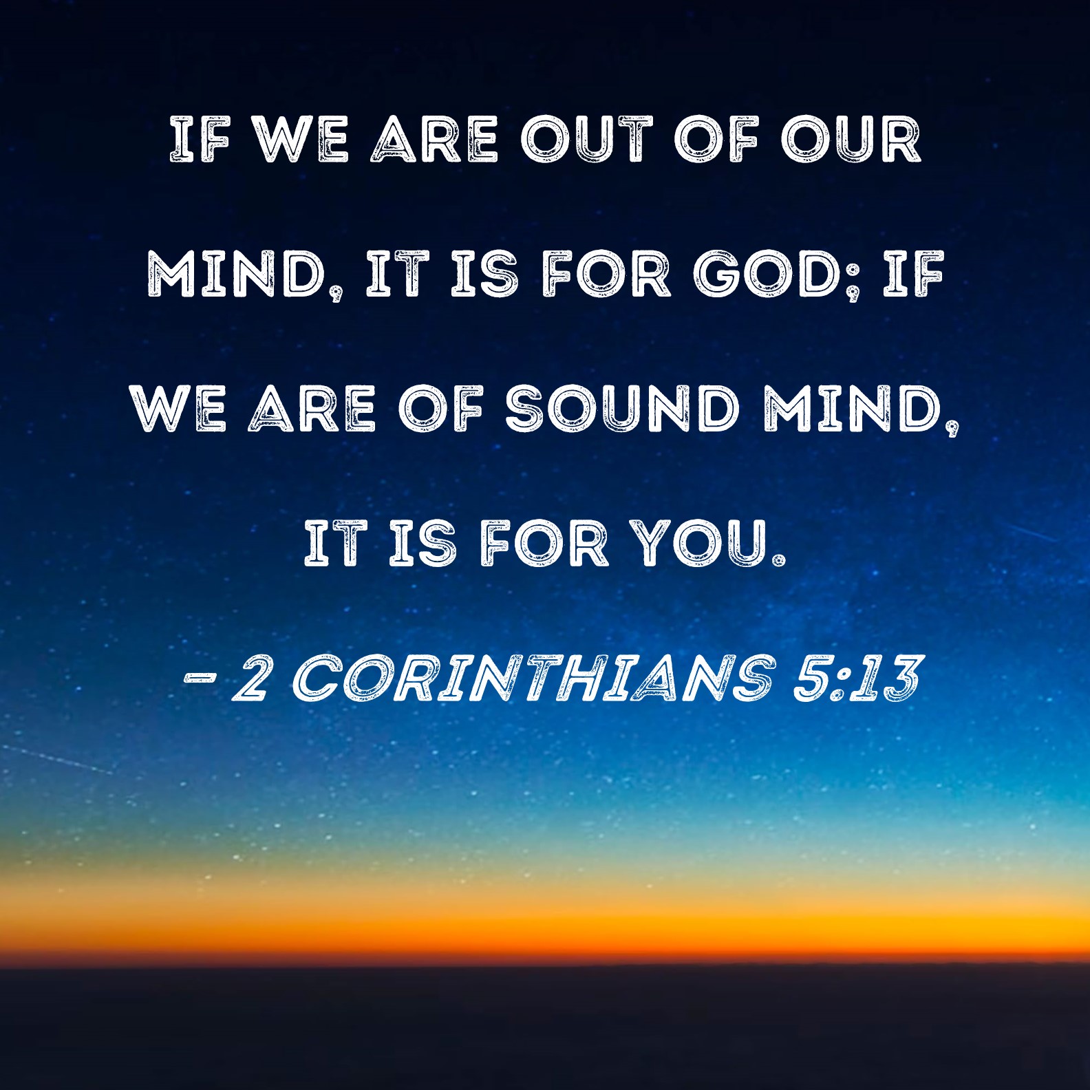 2 Corinthians 513 If we are out of our mind, it is for God; if we are