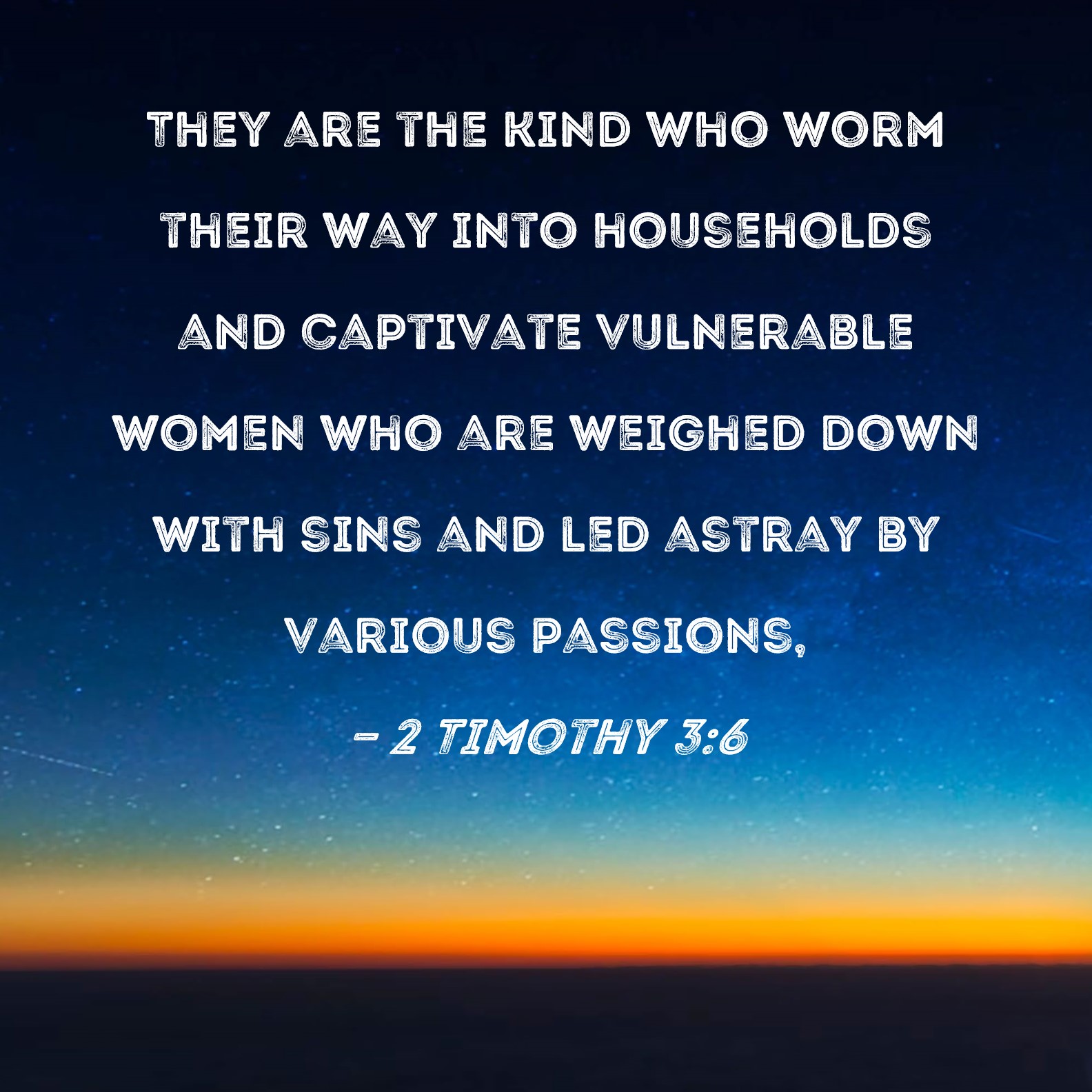 2 Timothy 36 They are the kind who worm their way into households and captivate vulnerable