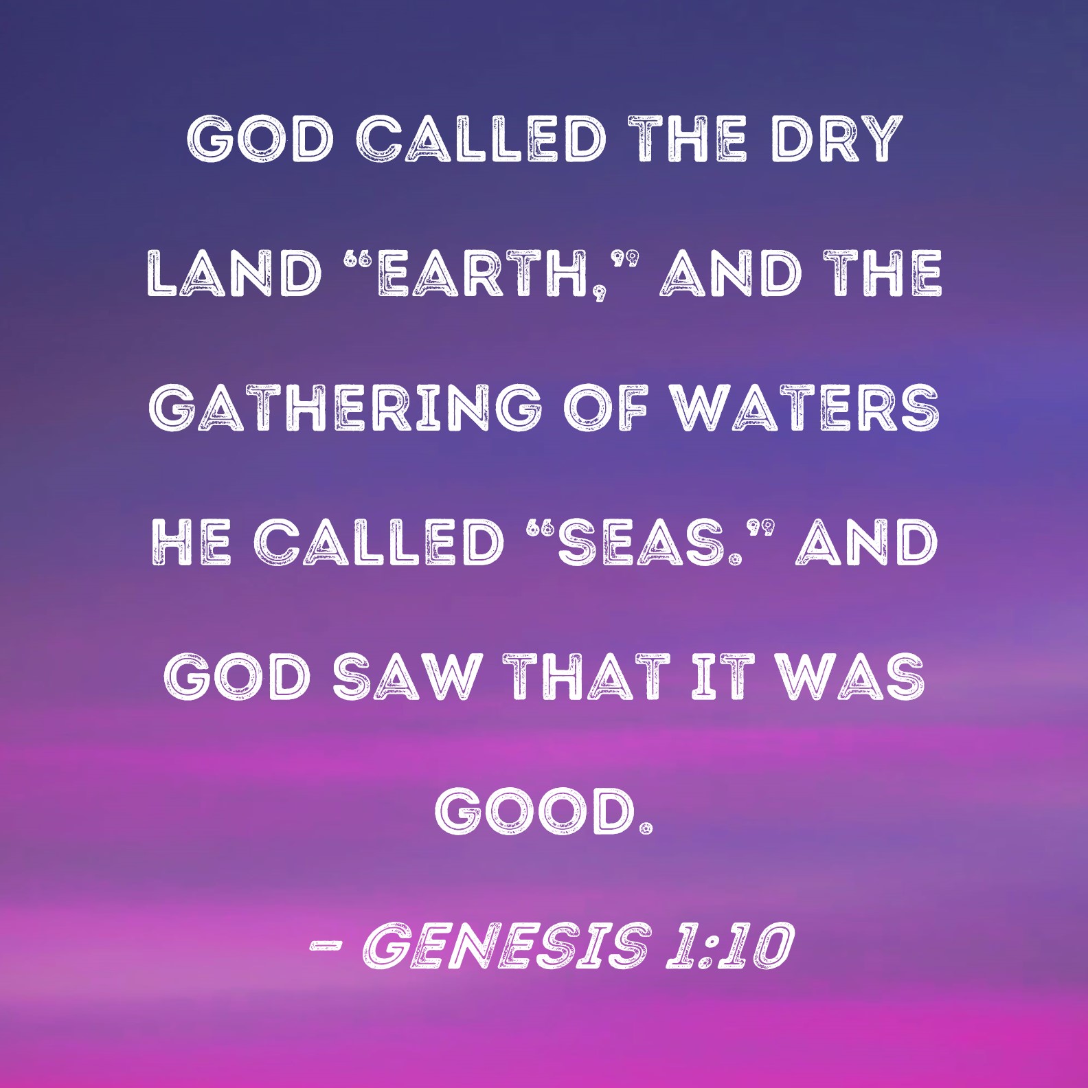 Genesis 110 God called the dry land "earth," and the gathering of