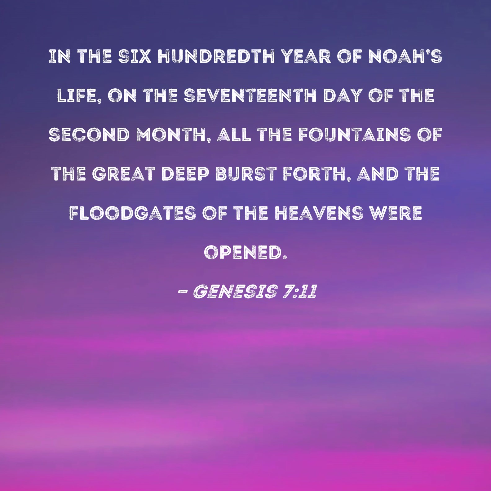 Genesis 711 In the six hundredth year of Noah's life, on the