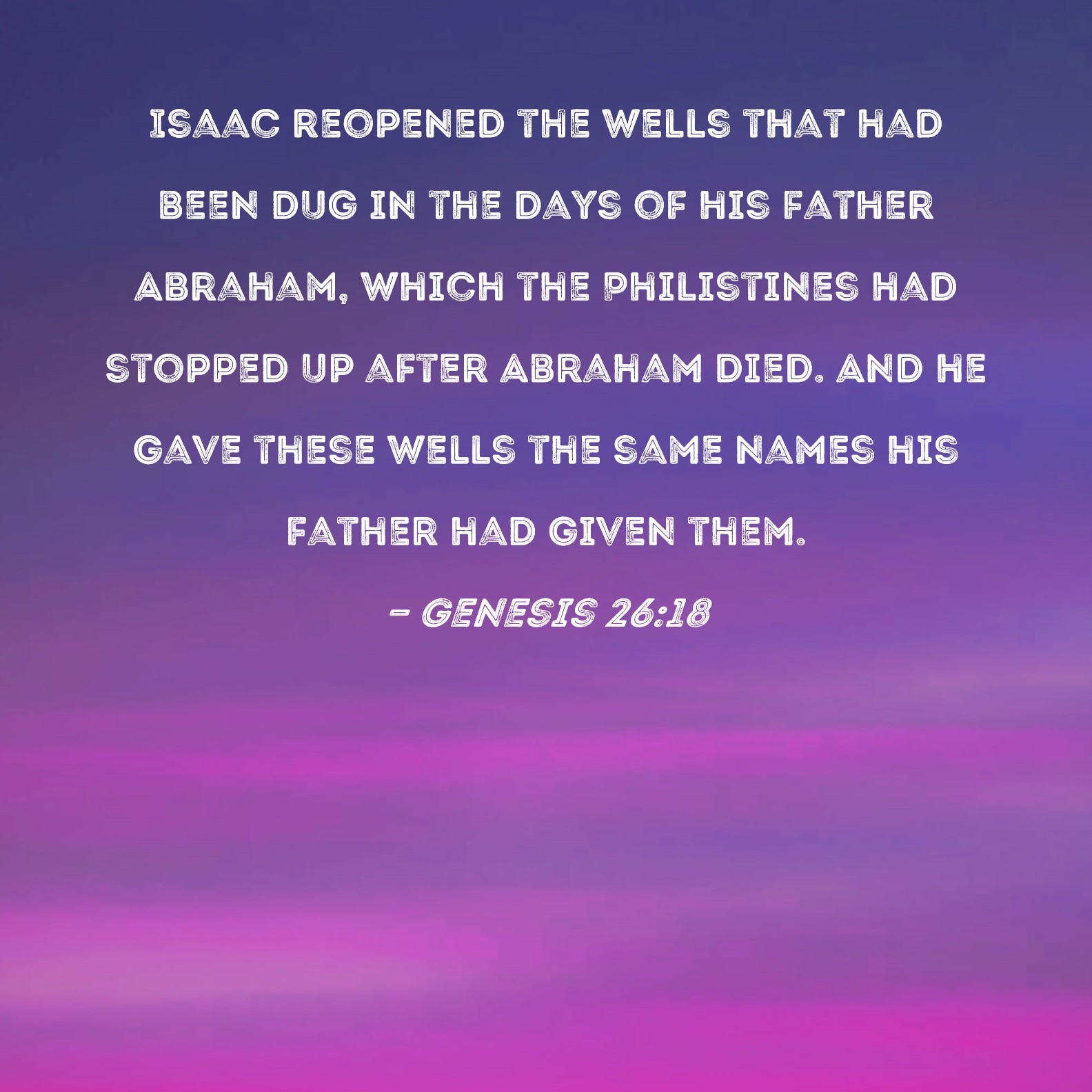Genesis 2618 Isaac reopened the wells that had been dug in the days of