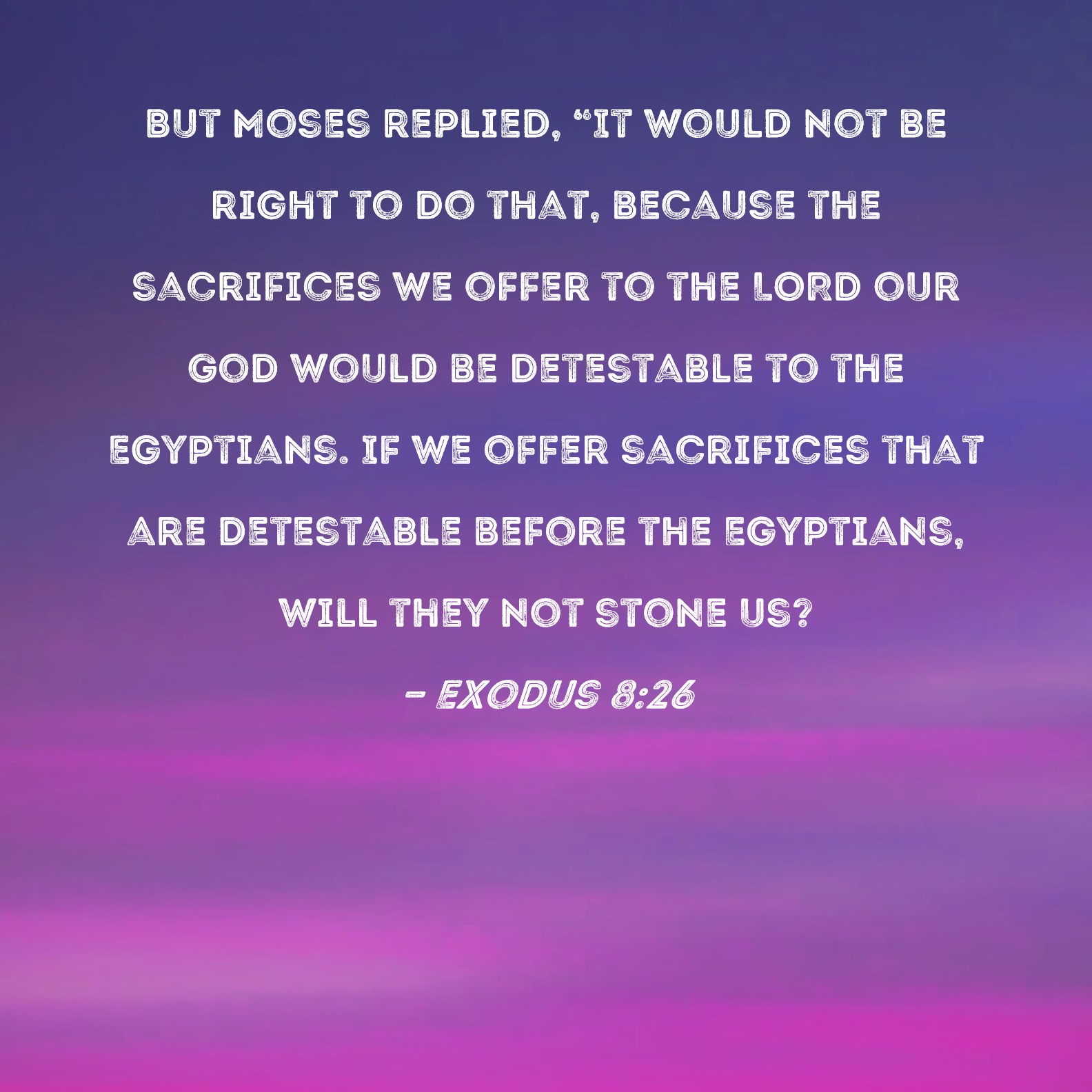 Exodus 826 But Moses replied, "It would not be right to do that