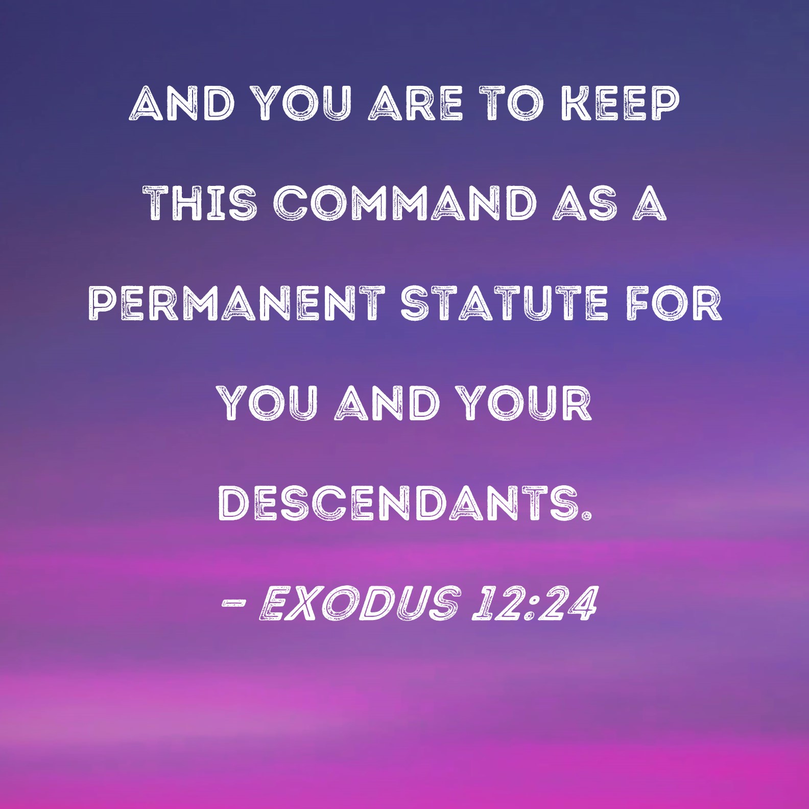Exodus 1224 And you are to keep this command as a permanent statute