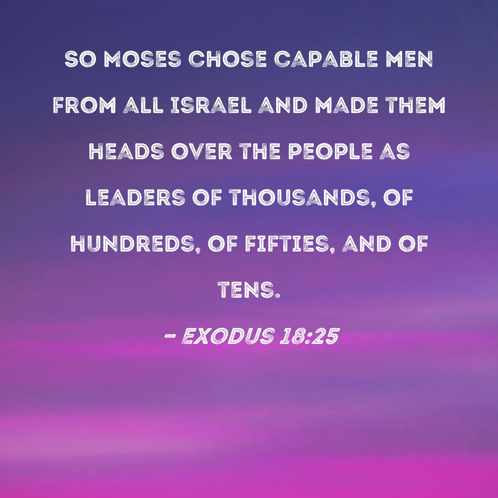 Exodus 1825 So Moses chose capable men from all Israel and made them