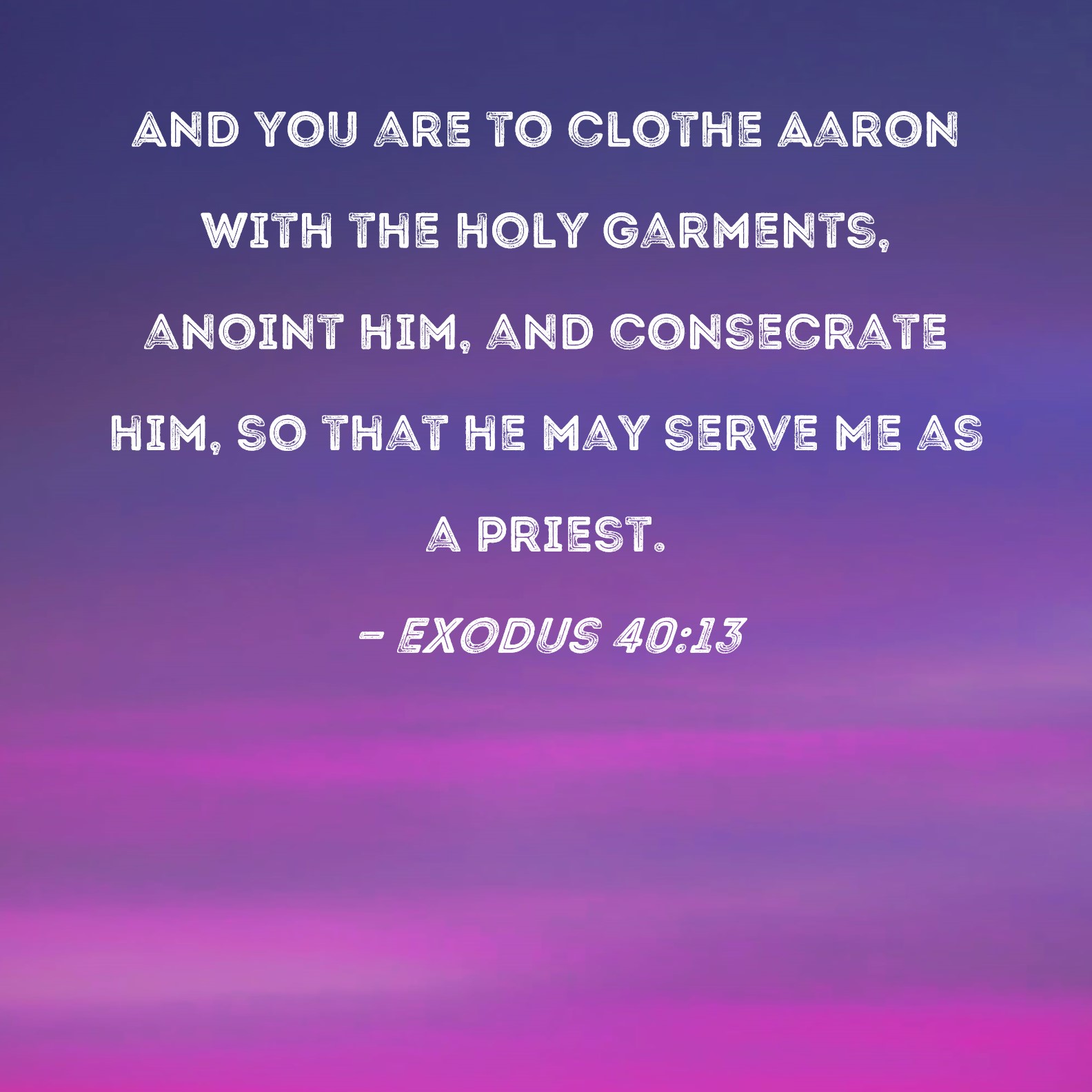 Exodus 4013 And you are to clothe Aaron with the holy garments, anoint