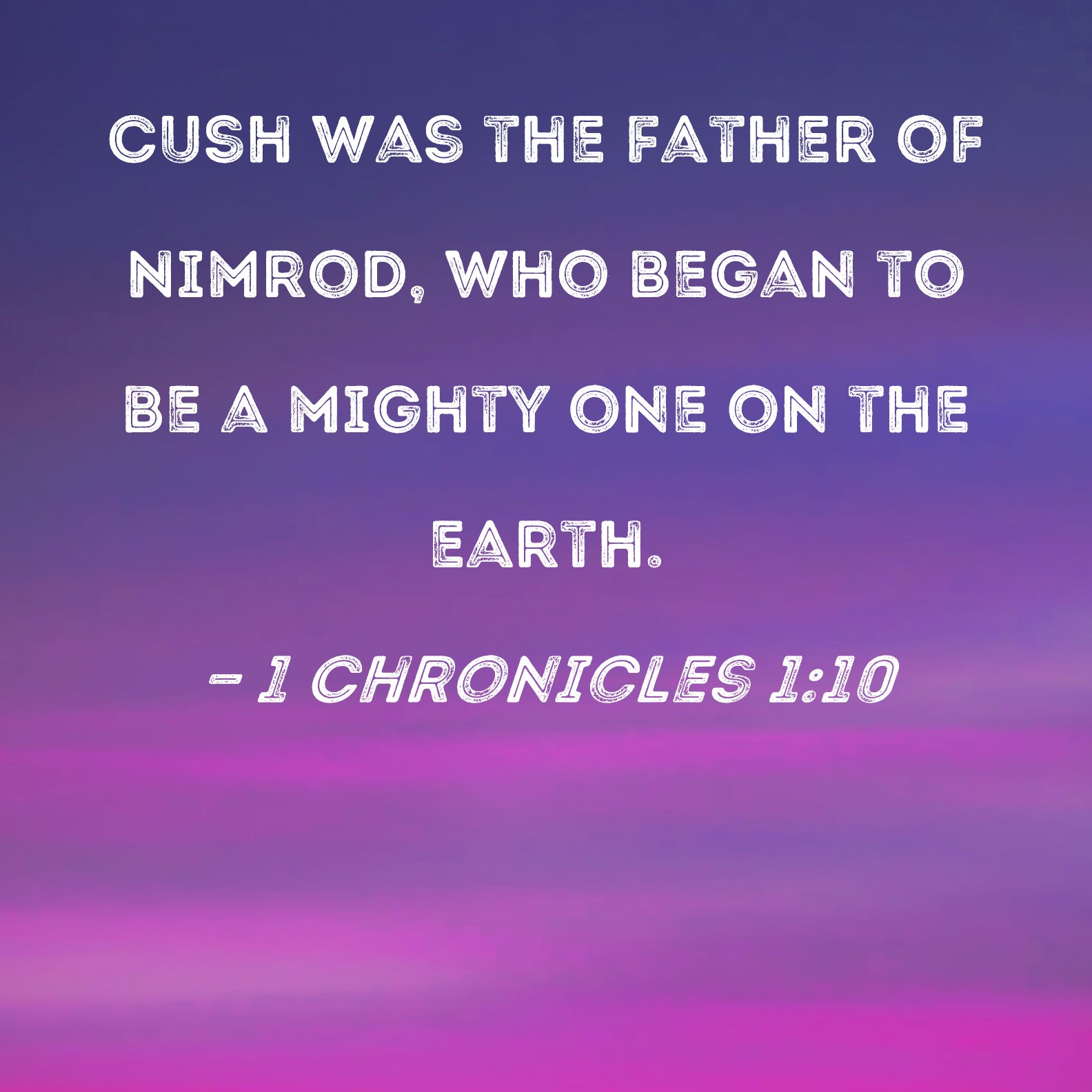 1 Chronicles 110 Cush was the father of Nimrod, who began to be a mighty one on the earth.