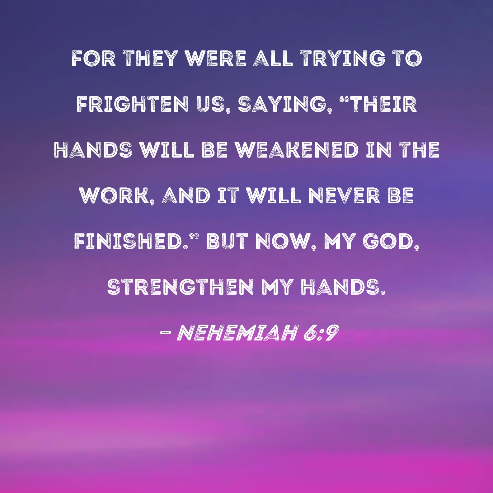 Nehemiah 69 For they were all trying to frighten us, saying, "Their