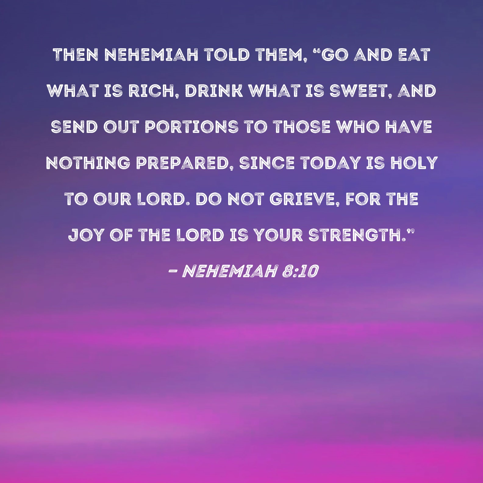 Nehemiah 810 Then Nehemiah told them, "Go and eat what is rich, drink