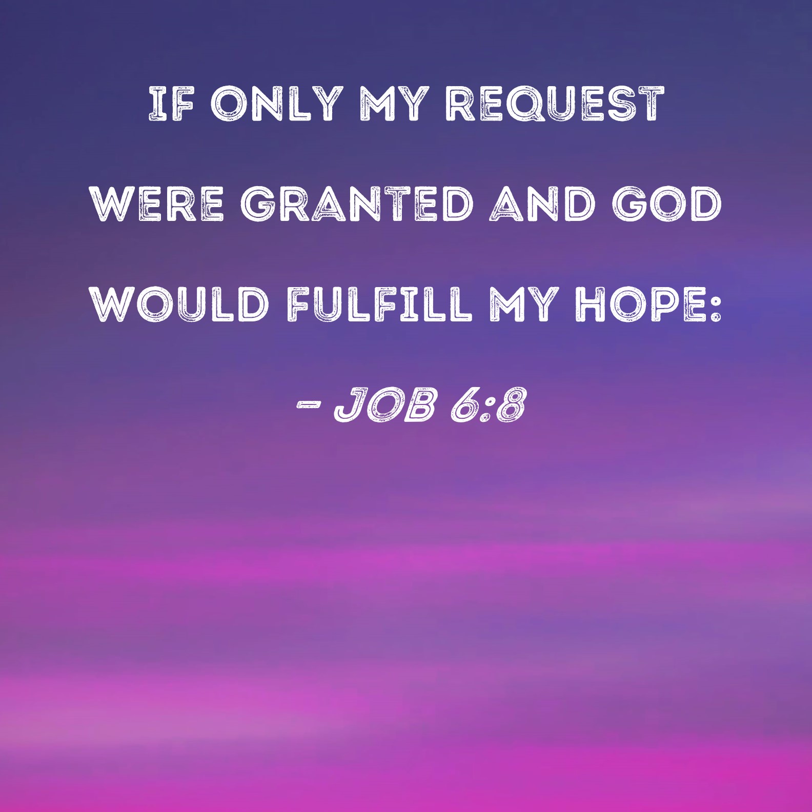 Job 68 If only my request were granted and God would fulfill my hope