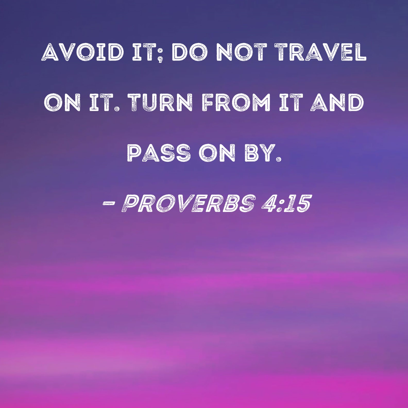 Proverbs 415 Avoid it; do not travel on it. Turn from it and pass on by.