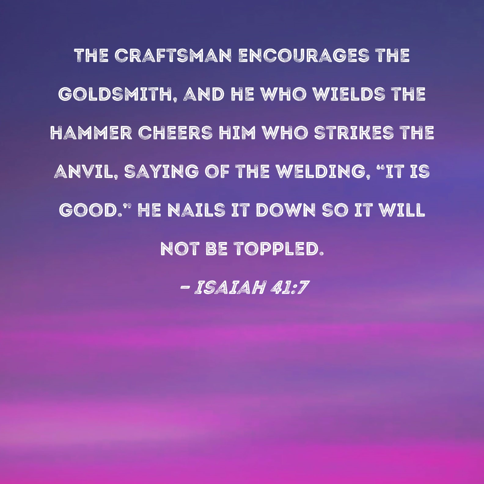 Isaiah 417 The craftsman encourages the goldsmith, and he who wields