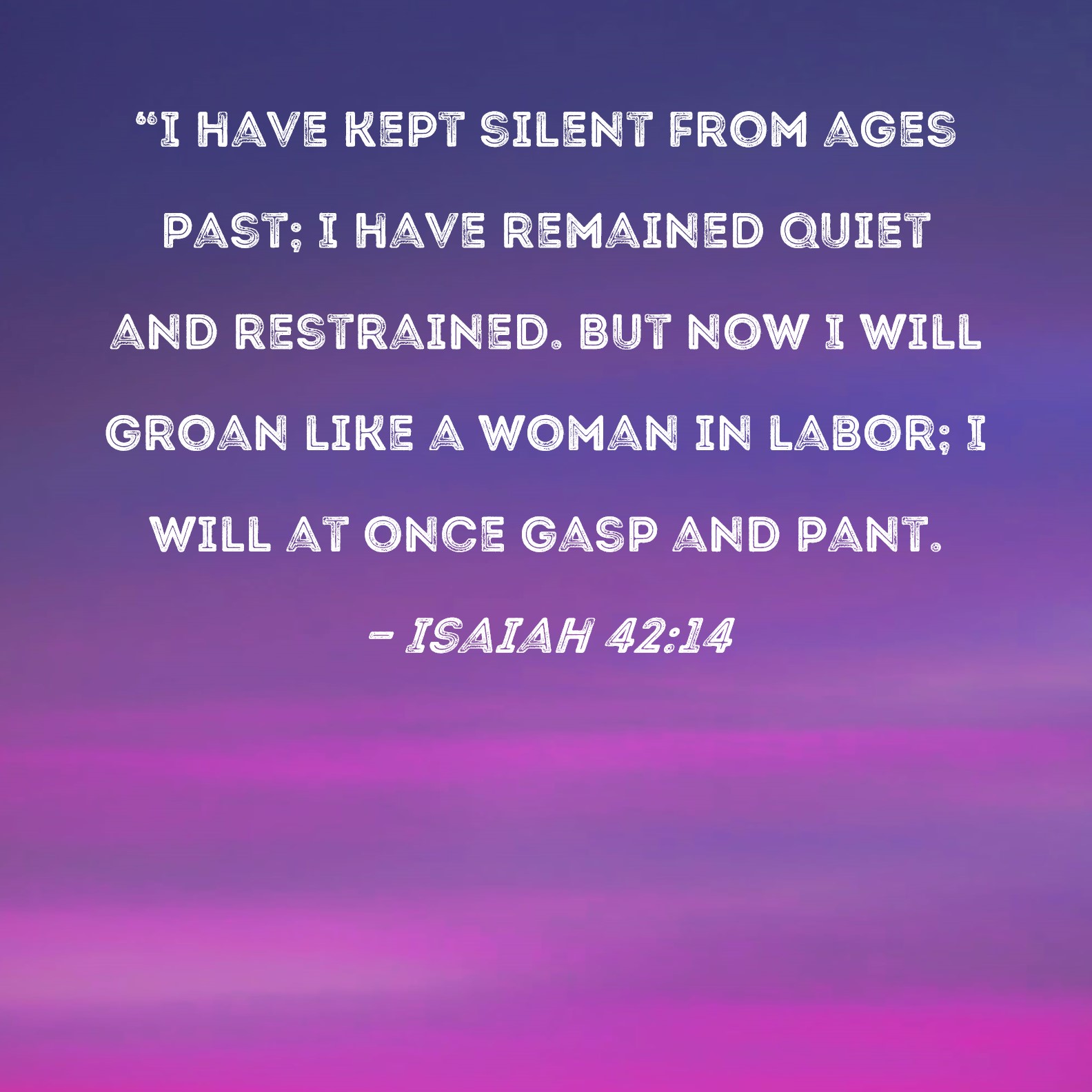 Isaiah 42:14 "I have kept silent from ages past; I have remained quiet