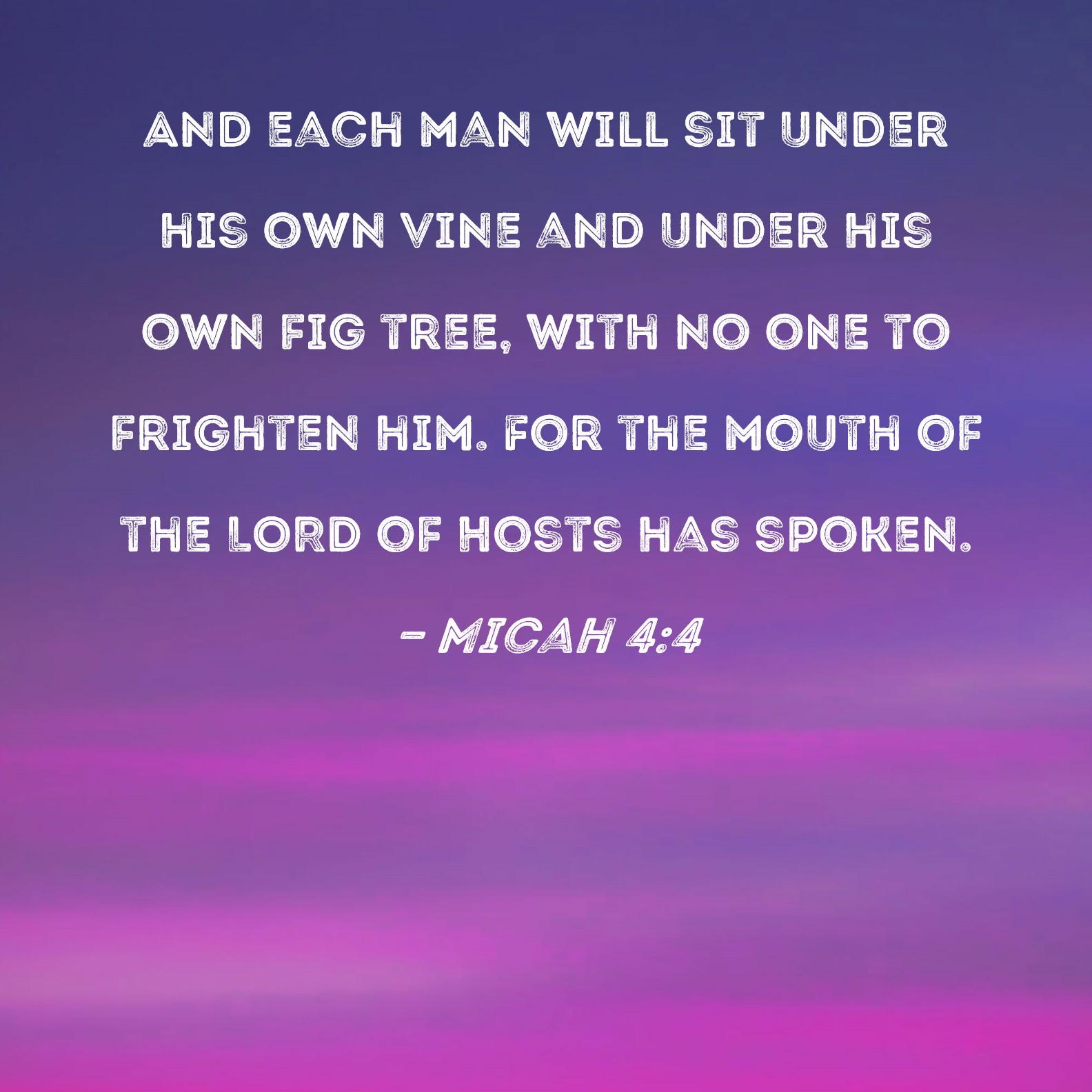 Micah 44 And each man will sit under his own vine and under his own