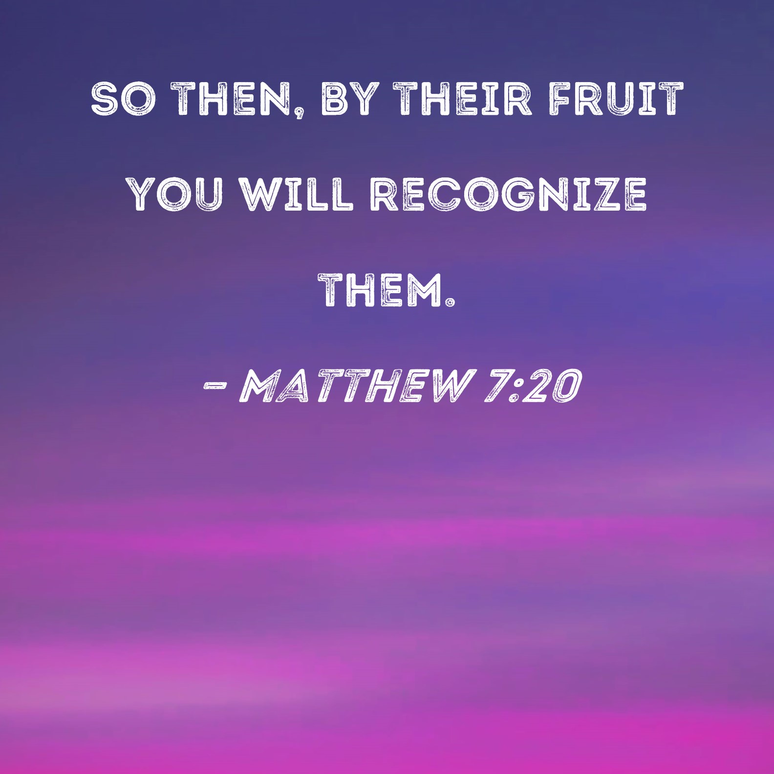 Matthew 720 So then, by their fruit you will recognize them.