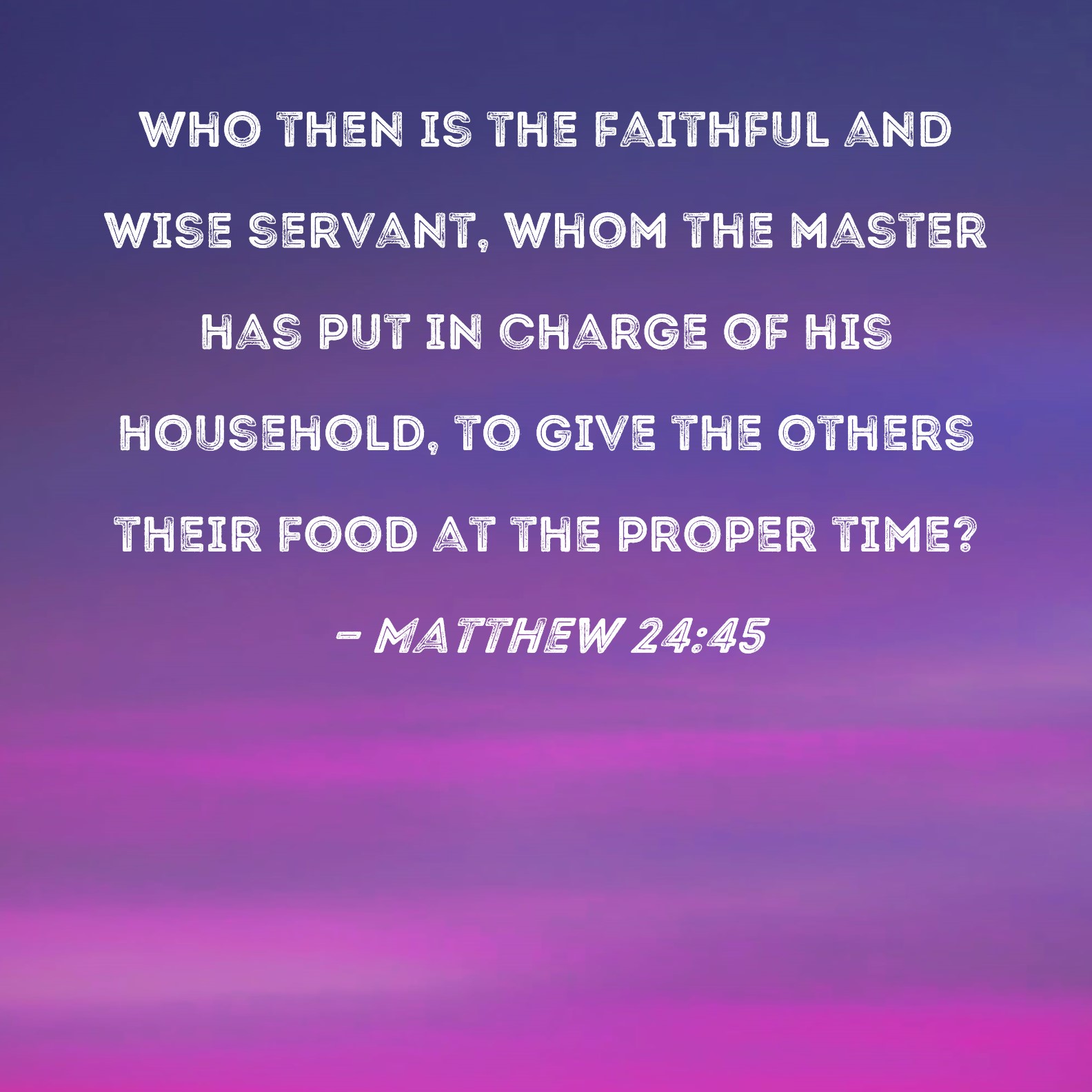 Matthew 2445 Who then is the faithful and wise servant, whom the