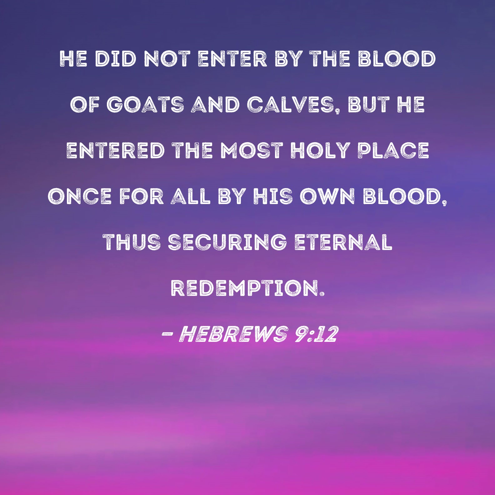 Hebrews 912 He did not enter by the blood of goats and calves, but He