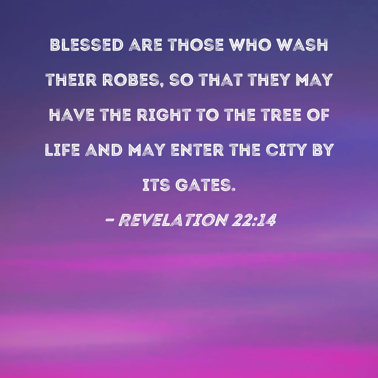 Revelation 2214 Blessed are those who wash their robes, so that they