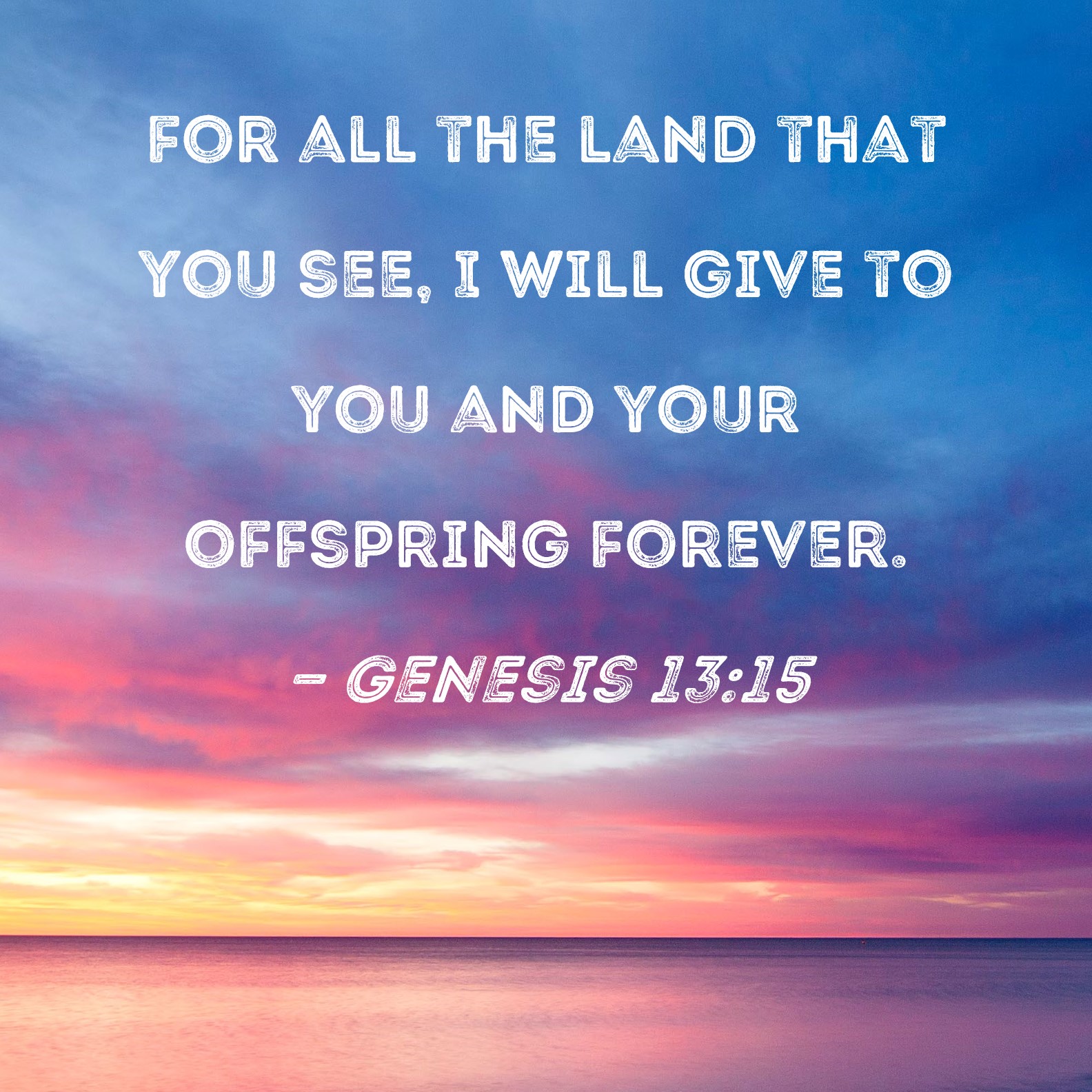 Genesis 1315 for all the land that you see, I will give to you and your offspring forever.