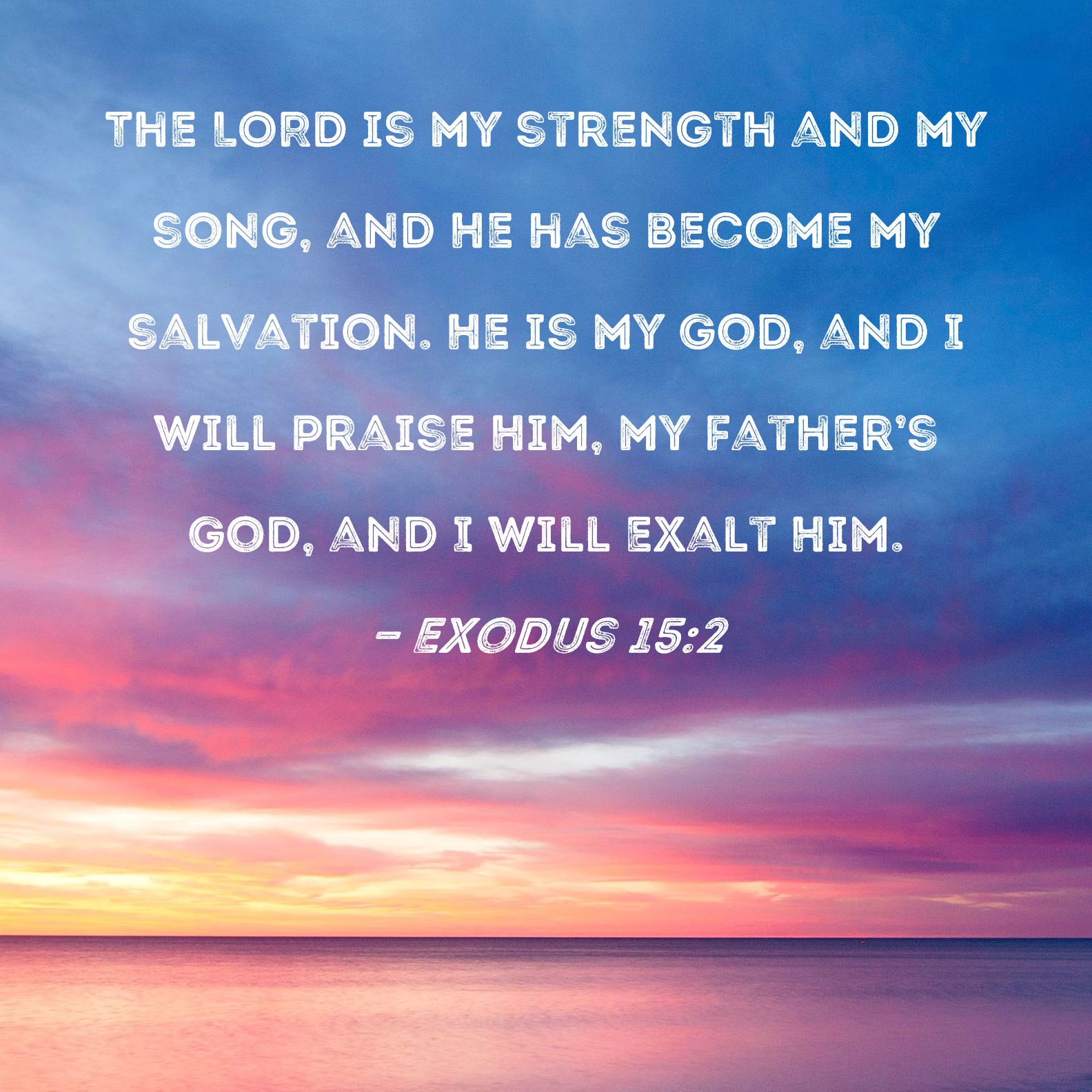 Exodus 152 The LORD is my strength and my song, and He has my