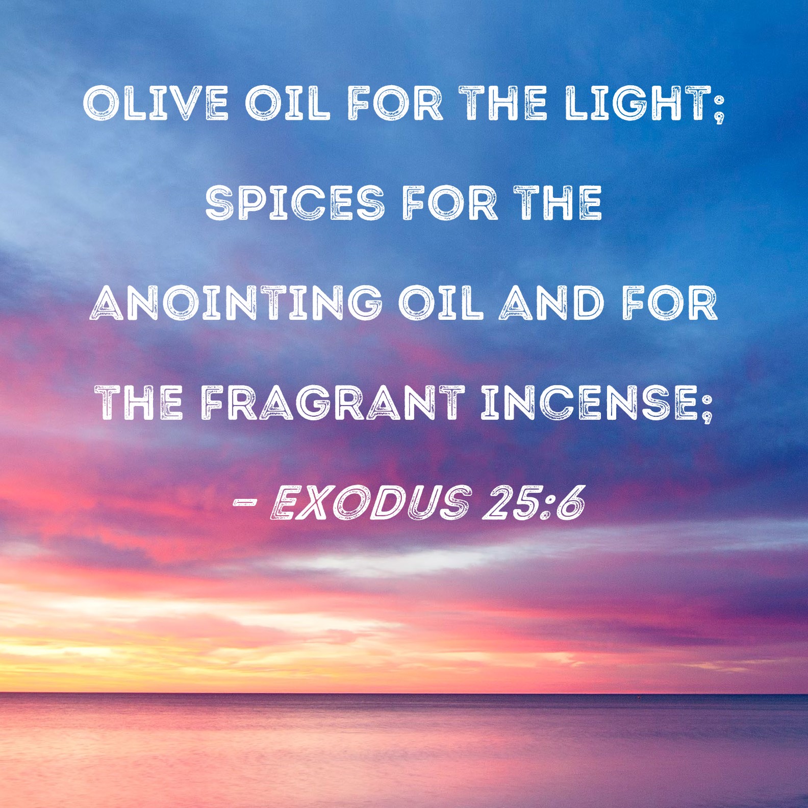 Exodus 256 olive oil for the light; spices for the anointing oil and for the fragrant incense;