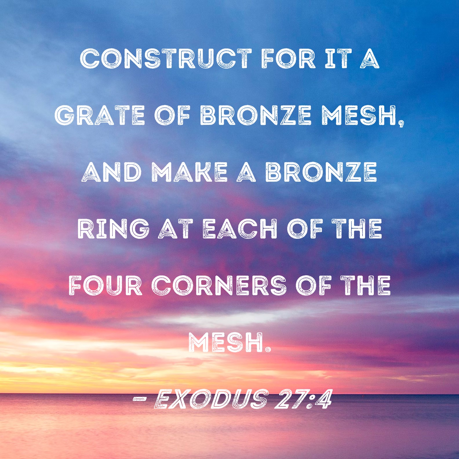 Exodus 274 Construct for it a grate of bronze mesh, and make a bronze