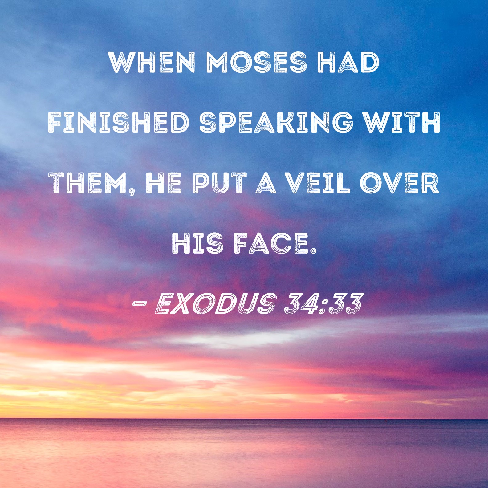 Exodus 3433 When Moses had finished speaking with them, he put a veil