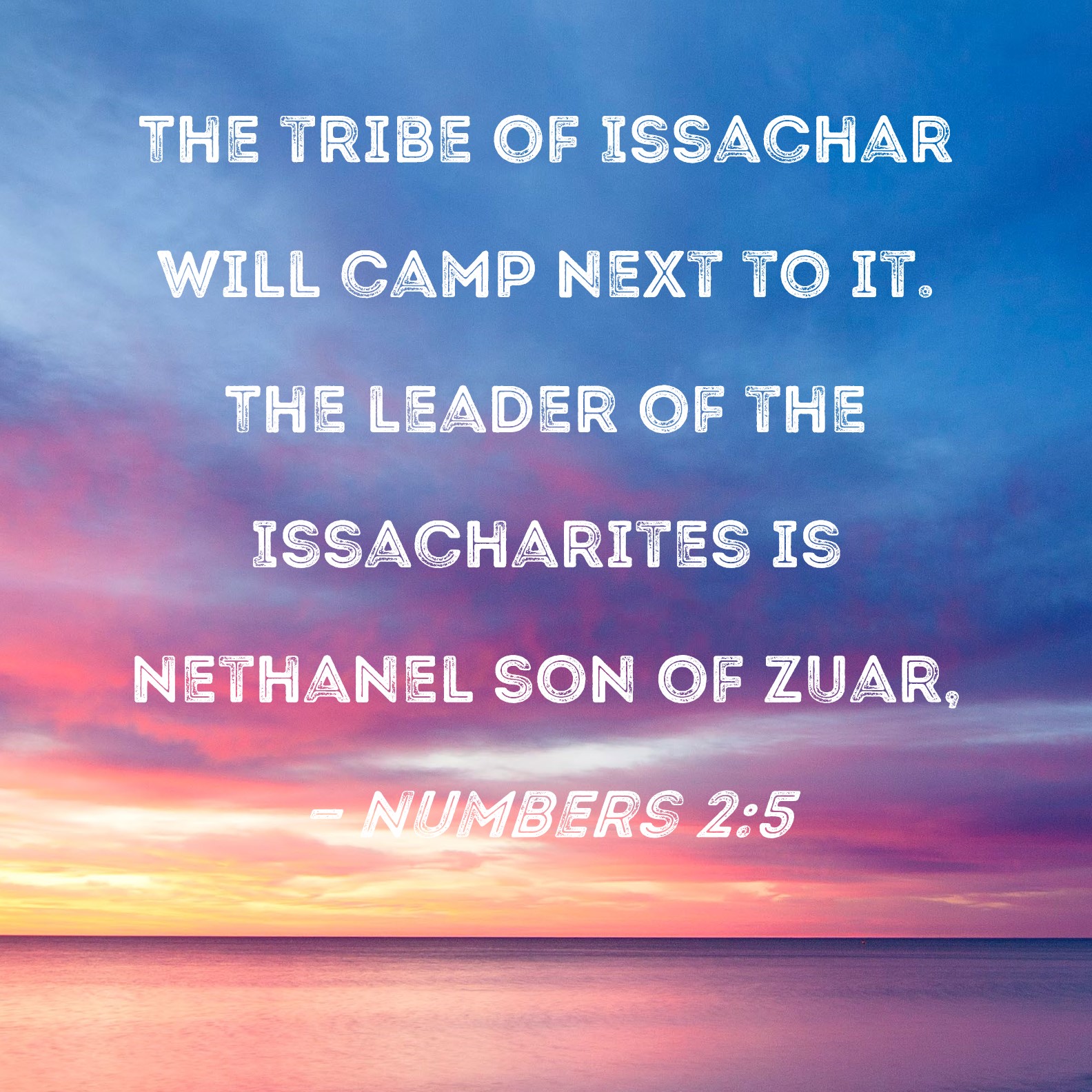 Numbers 25 The tribe of Issachar will camp next to it. The leader of